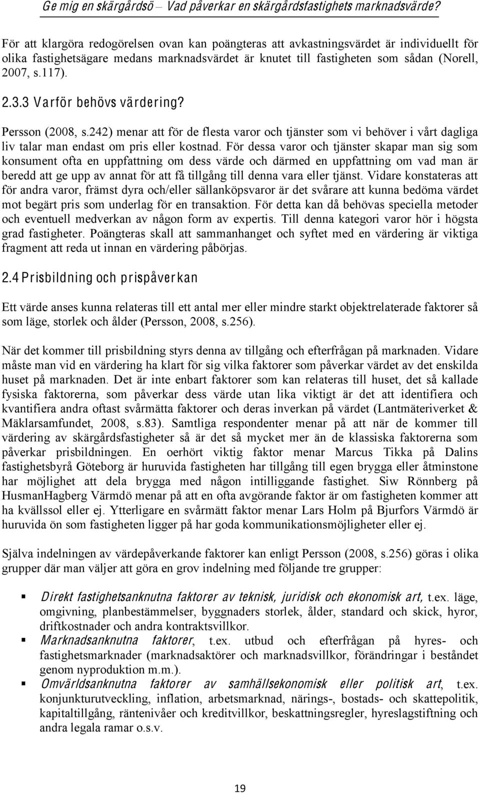 För dessa varor och tjänster skapar man sig som konsument ofta en uppfattning om dess värde och därmed en uppfattning om vad man är beredd att ge upp av annat för att få tillgång till denna vara