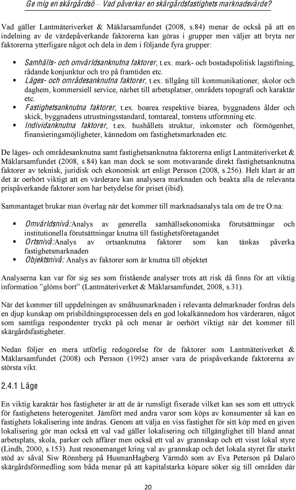 och omvärldsanknutna faktorer, t.ex. mark- och bostadspolitisk lagstiftning, rådande konjunktur och tro på framtiden etc. Läges- och områdesanknutna faktorer, t.ex. tillgång till kommunikationer, skolor och daghem, kommersiell service, närhet till arbetsplatser, områdets topografi och karaktär etc.