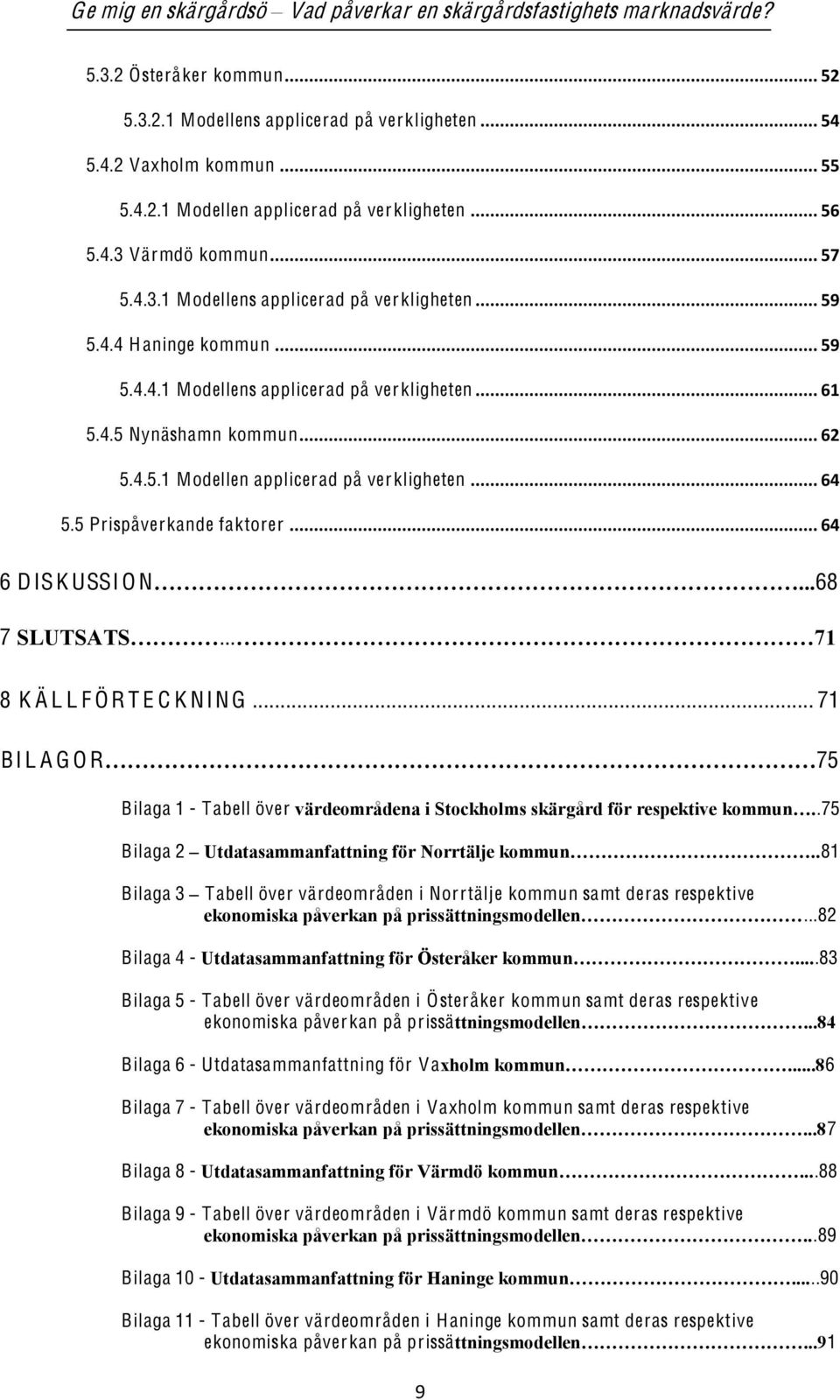 .. 64 6 DISK USSI O N 68 7... 8 K Ä L L F Ö R T E C K NIN G... 71 BI L A G O R 75 Bilaga 1 - Tabell över.75 Bilaga 2 81 Bilaga 3 Tabell över värdeområden i Norrtälje kommun samt deras respektive.