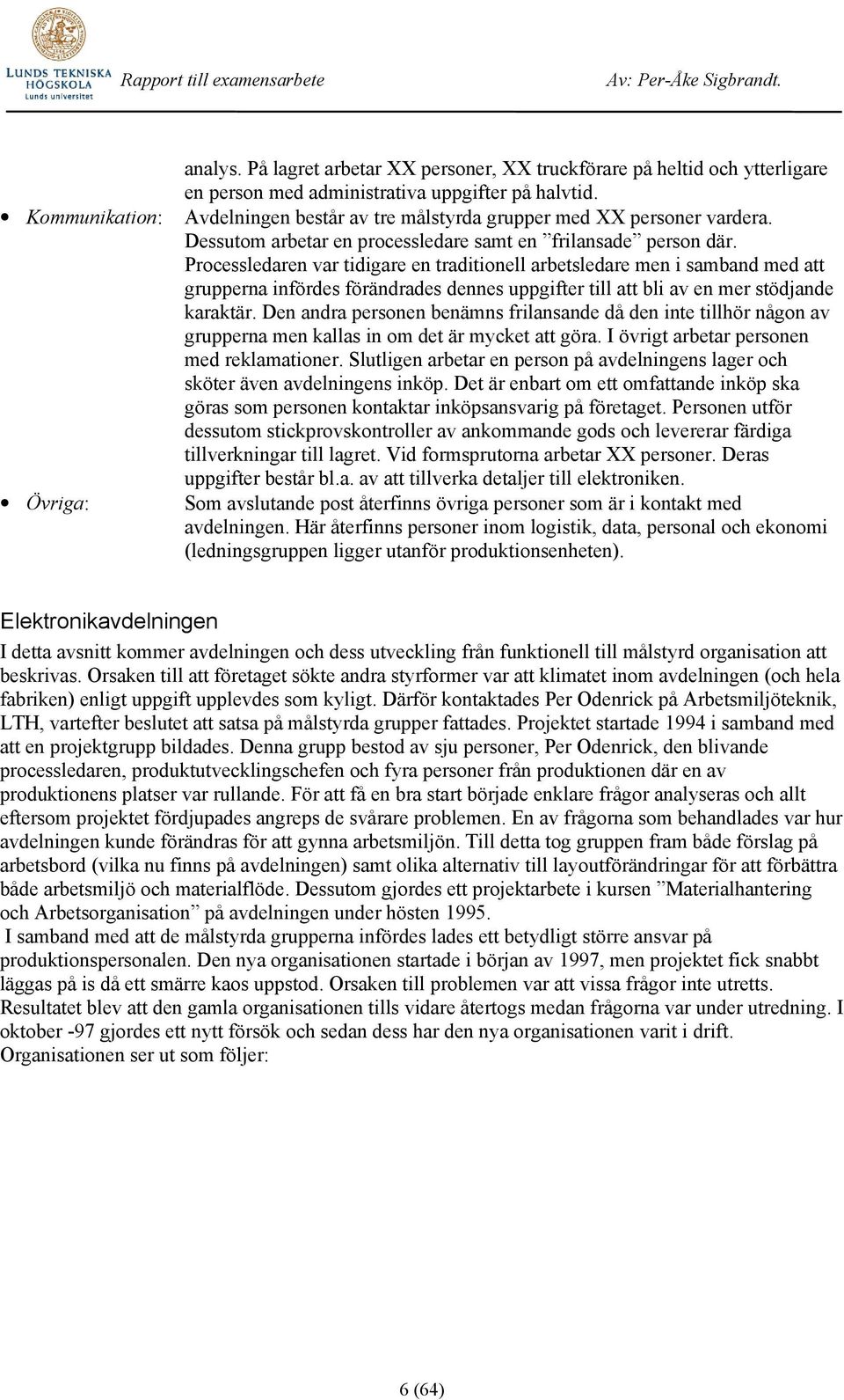 Processledaren var tidigare en traditionell arbetsledare men i samband med att grupperna infördes förändrades dennes uppgifter till att bli av en mer stödjande karaktär.