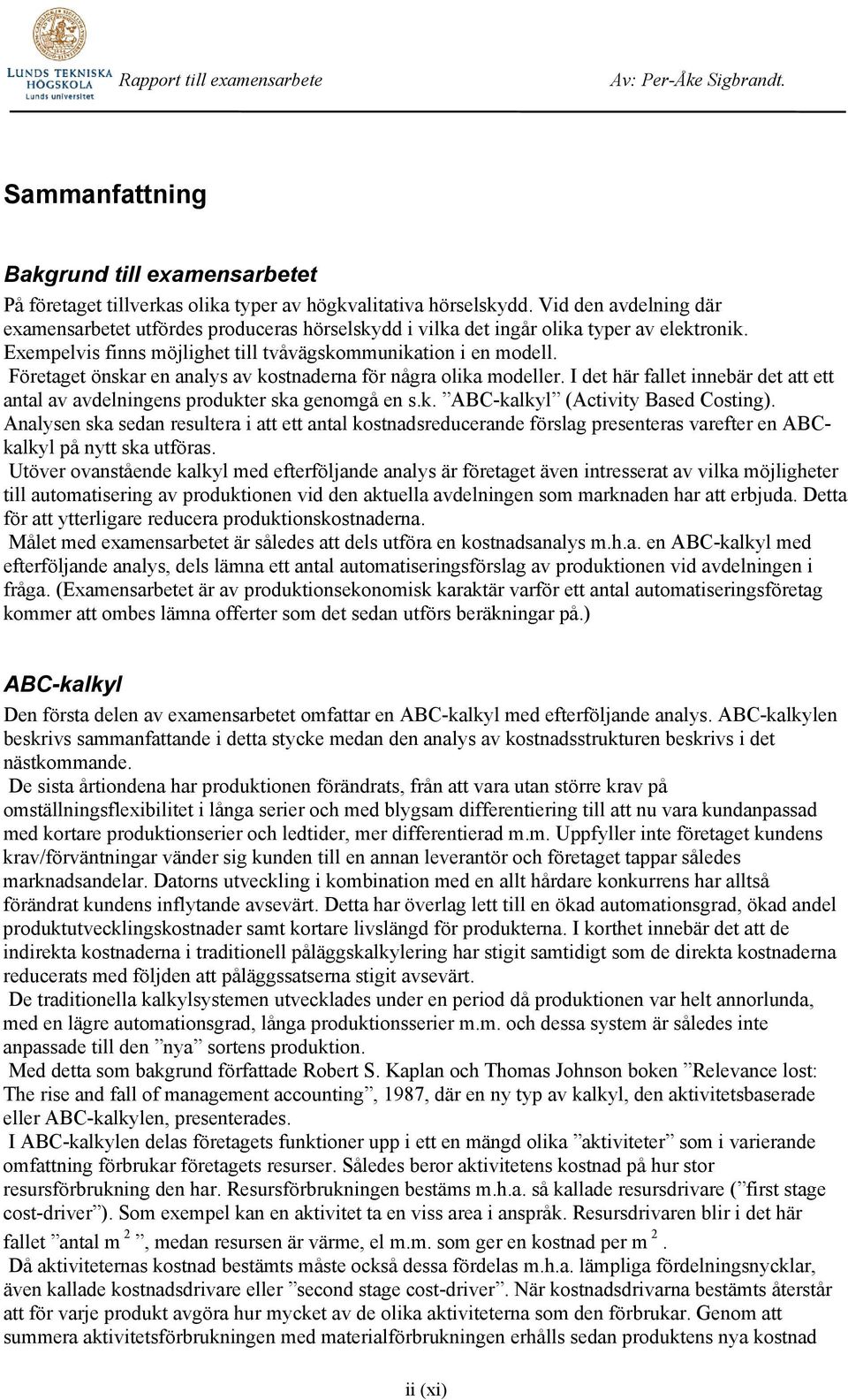 Företaget önskar en analys av kostnaderna för några olika modeller. I det här fallet innebär det att ett antal av avdelningens produkter ska genomgå en s.k. ABC-kalkyl (Activity Based Costing).