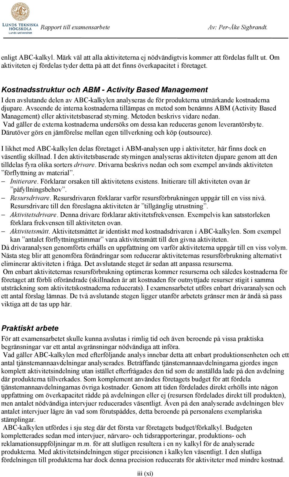 Avseende de interna kostnaderna tillämpas en metod som benämns ABM (Activity Based Management) eller aktivitetsbaserad styrning. Metoden beskrivs vidare nedan.