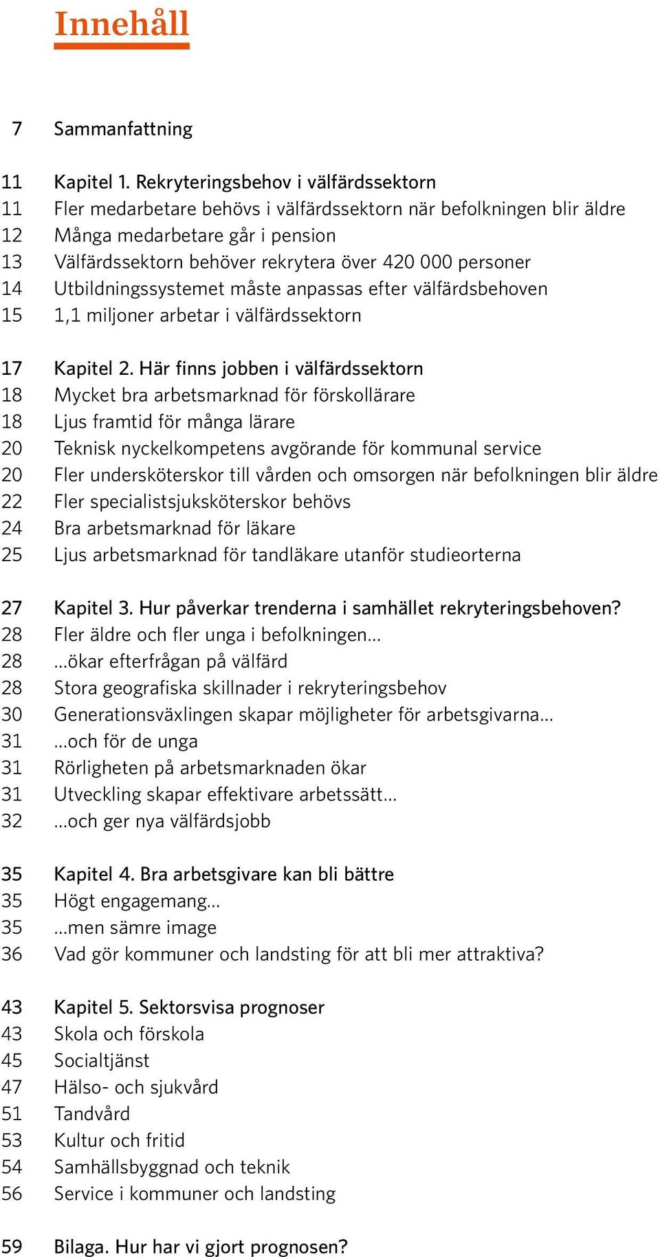 personer 14 Utbildningssystemet måste anpassas efter välfärdsbehoven 15 1,1 miljoner arbetar i välfärdssektorn 17 Kapitel 2.