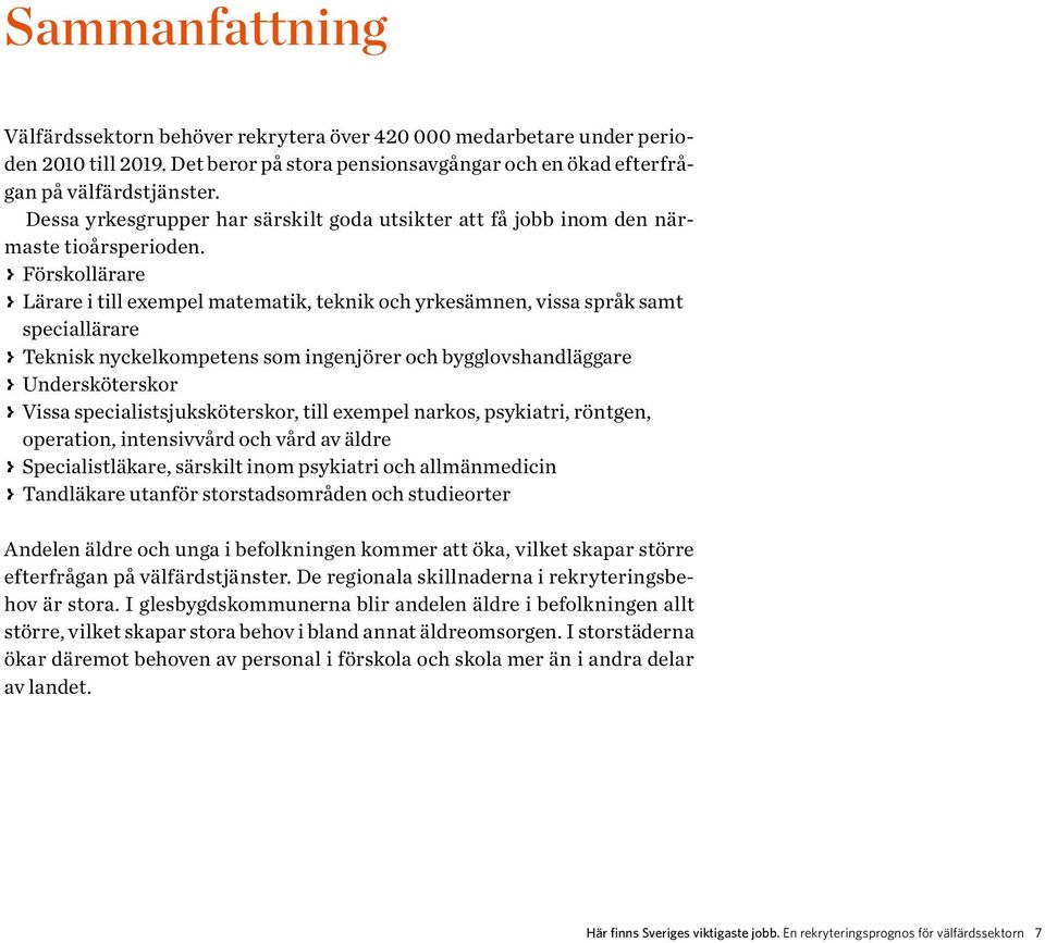 > > Förskollärare > > Lärare i till exempel matematik, teknik och yrkesämnen, vissa språk samt speciallärare > > Teknisk nyckelkompetens som ingenjörer och bygglovshandläggare > > Undersköterskor > >