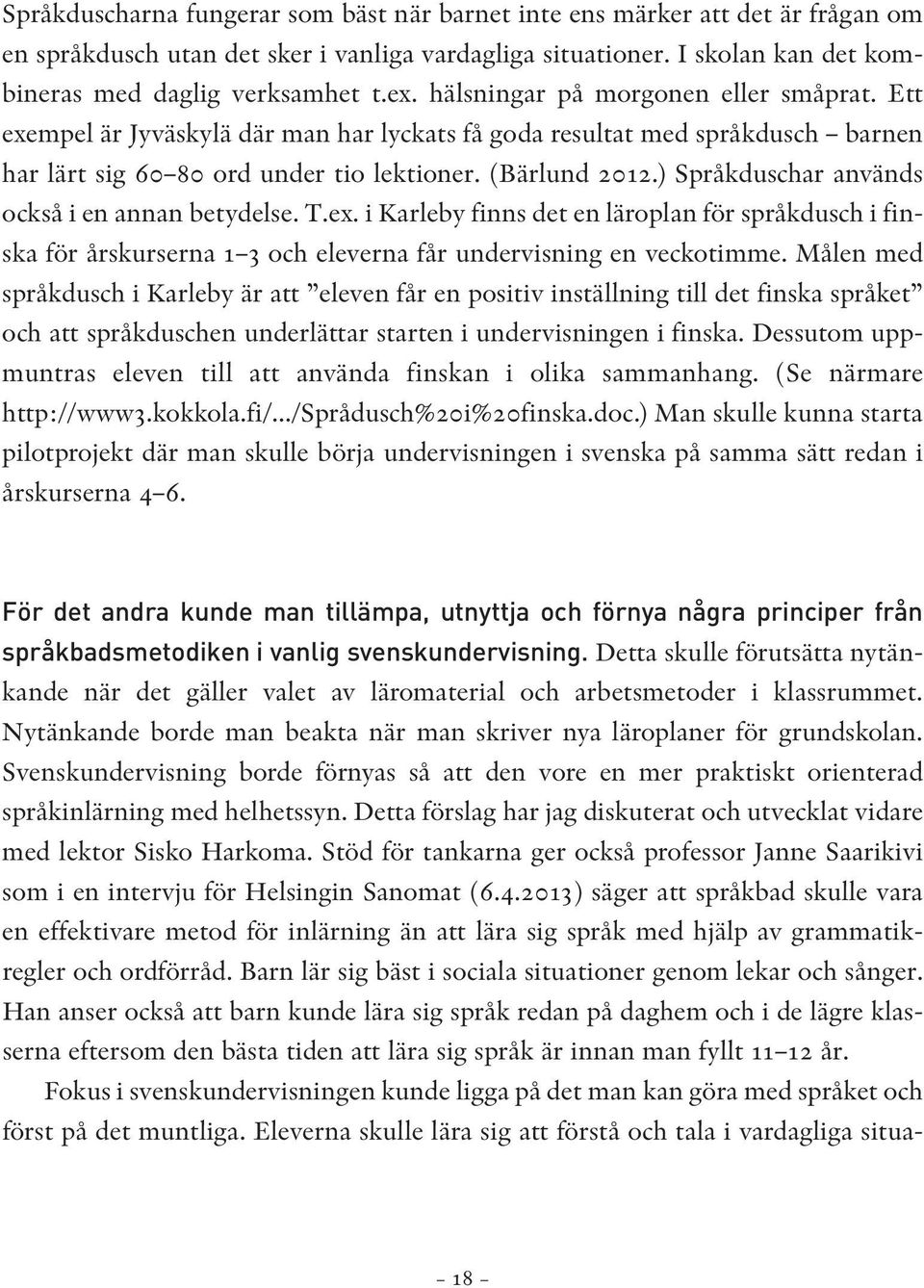 ) Språkduschar används också i en annan betydelse. T.ex. i Karleby finns det en läroplan för språkdusch i finska för årskurserna 1 3 och eleverna får undervisning en veckotimme.