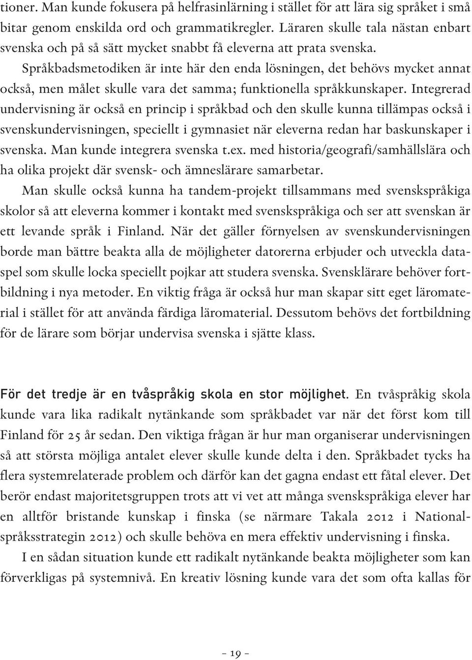 Språkbadsmetodiken är inte här den enda lösningen, det behövs mycket annat också, men målet skulle vara det samma; funktionella språkkunskaper.