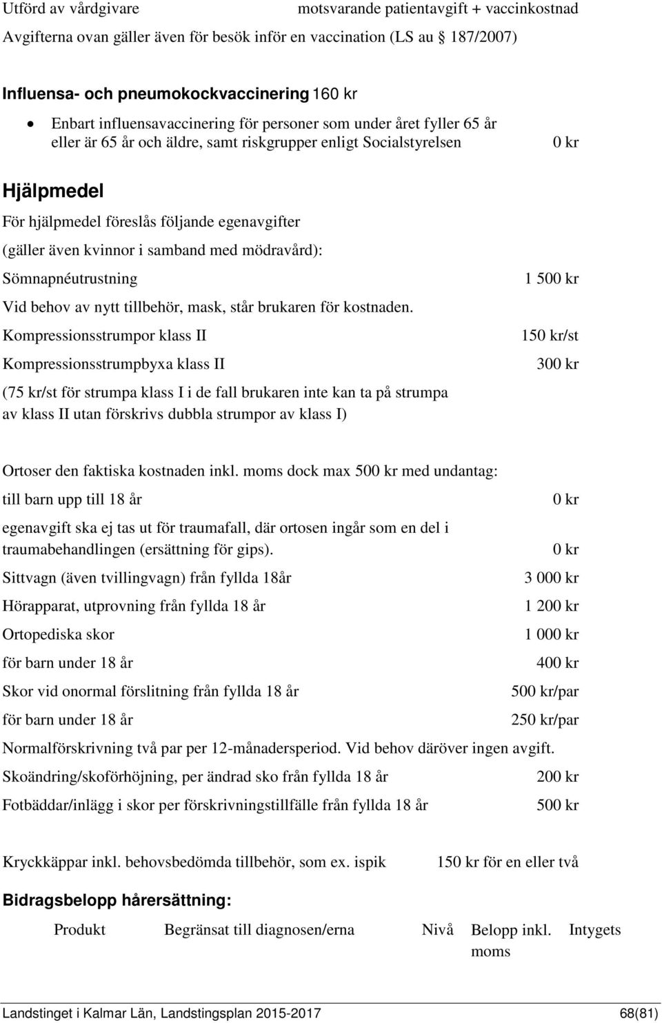 även kvinnor i samband med mödravård): Sömnapnéutrustning Vid behov av nytt tillbehör, mask, står brukaren för kostnaden.