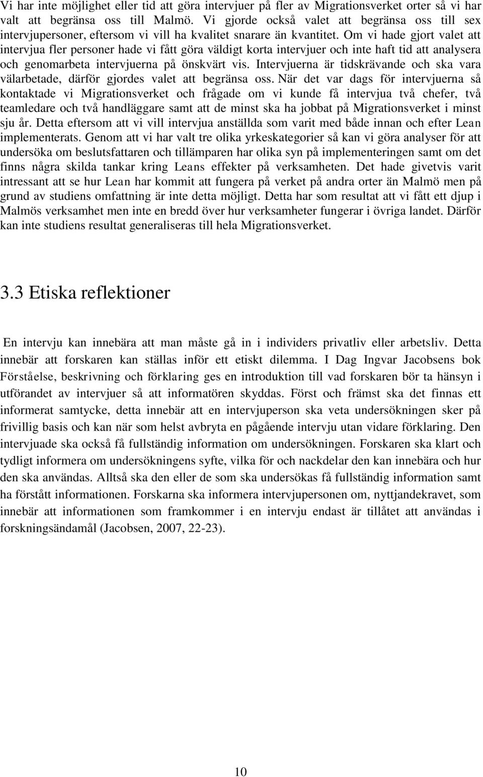 Om vi hade gjort valet att intervjua fler personer hade vi fått göra väldigt korta intervjuer och inte haft tid att analysera och genomarbeta intervjuerna på önskvärt vis.