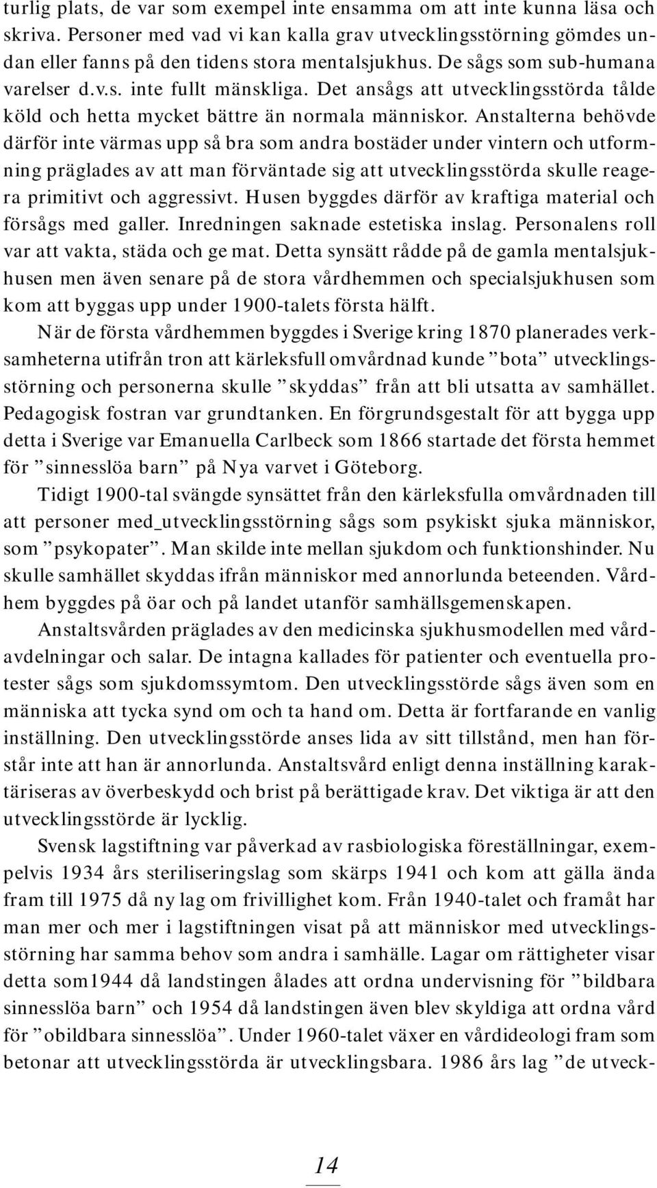 Anstalterna behövde därför inte värmas upp så bra som andra bostäder under vintern och utformning präglades av att man förväntade sig att utvecklingsstörda skulle reagera primitivt och aggressivt.