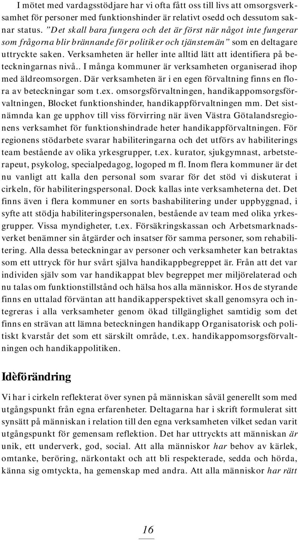 Verksamheten är heller inte alltid lätt att identifiera på beteckningarnas nivå.. I många kommuner är verksamheten organiserad ihop med äldreomsorgen.