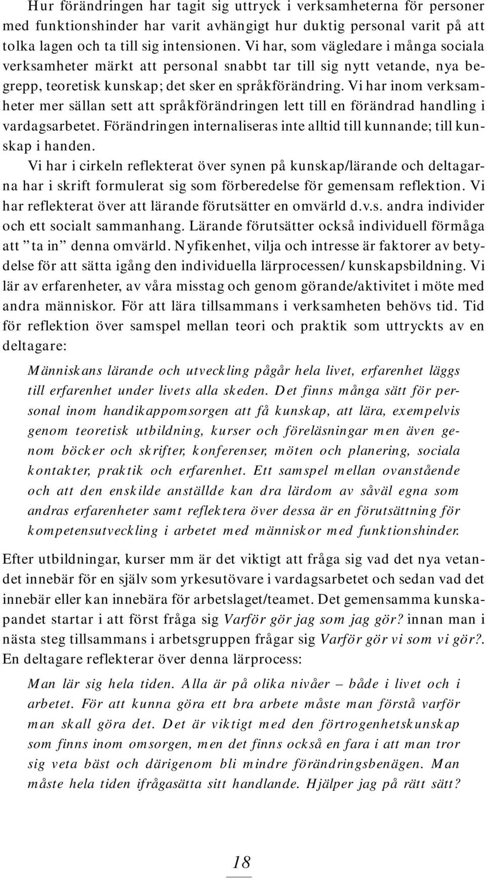 Vi har inom verksamheter mer sällan sett att språkförändringen lett till en förändrad handling i vardagsarbetet. Förändringen internaliseras inte alltid till kunnande; till kunskap i handen.