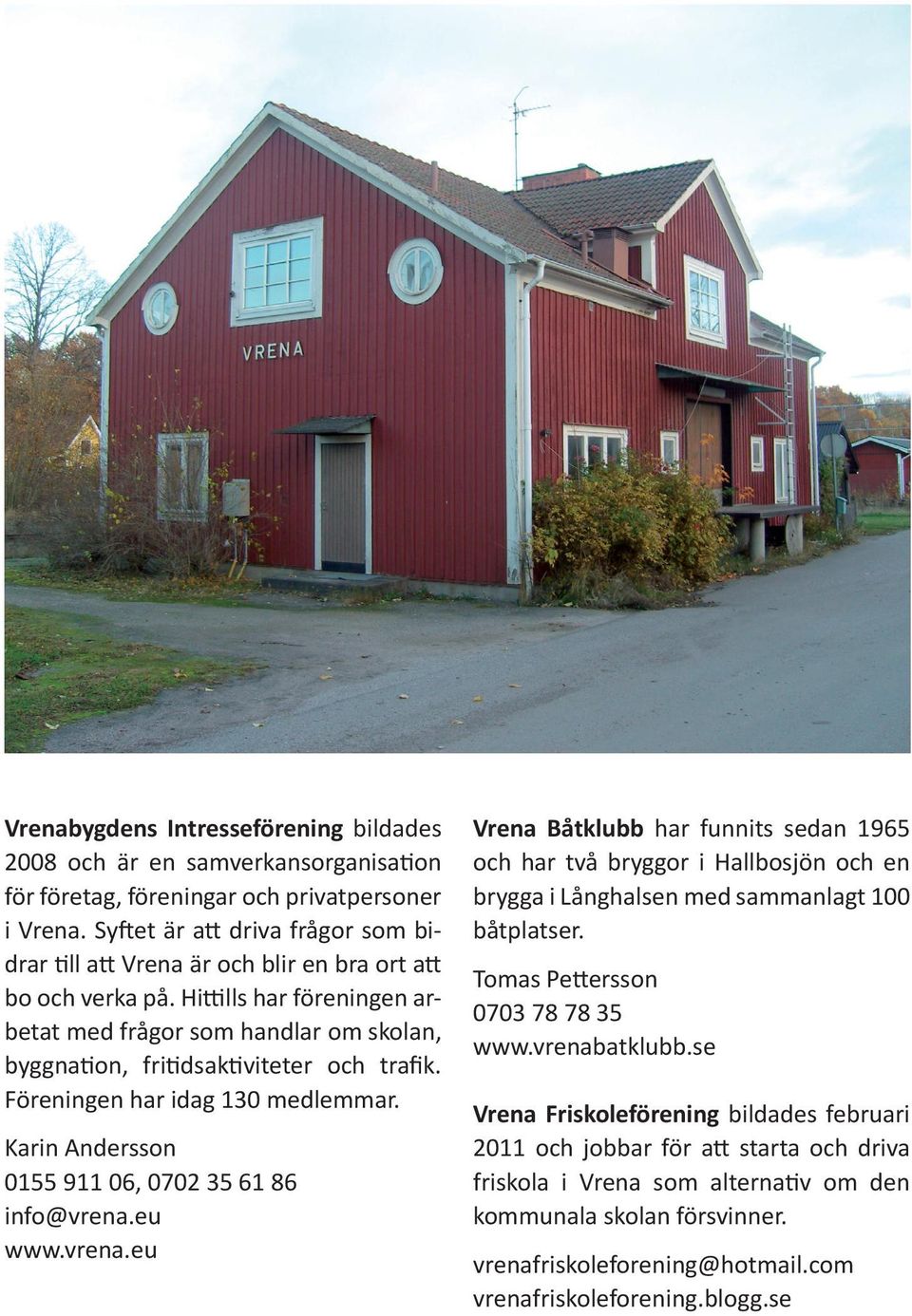 Hittills har föreningen arbetat med frågor som handlar om skolan, byggnation, fritidsaktiviteter och trafik. Föreningen har idag 130 medlemmar. Karin Andersson 0155 911 06, 0702 35 61 86 info@vrena.