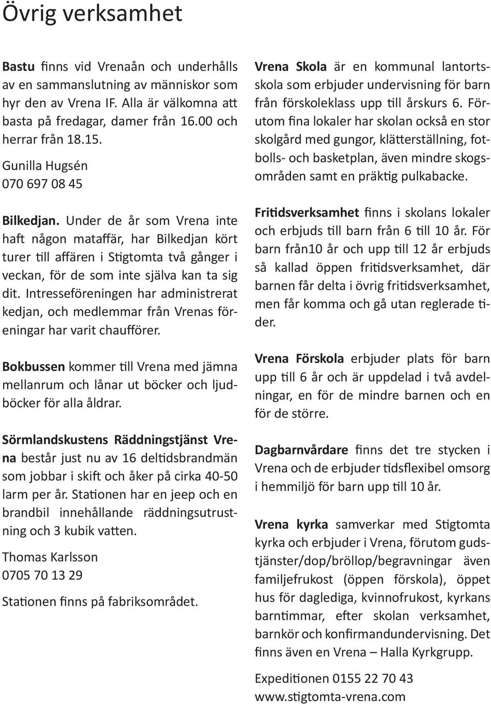 Intresseföreningen har administrerat kedjan, och medlemmar från Vrenas föreningar har varit chaufförer.