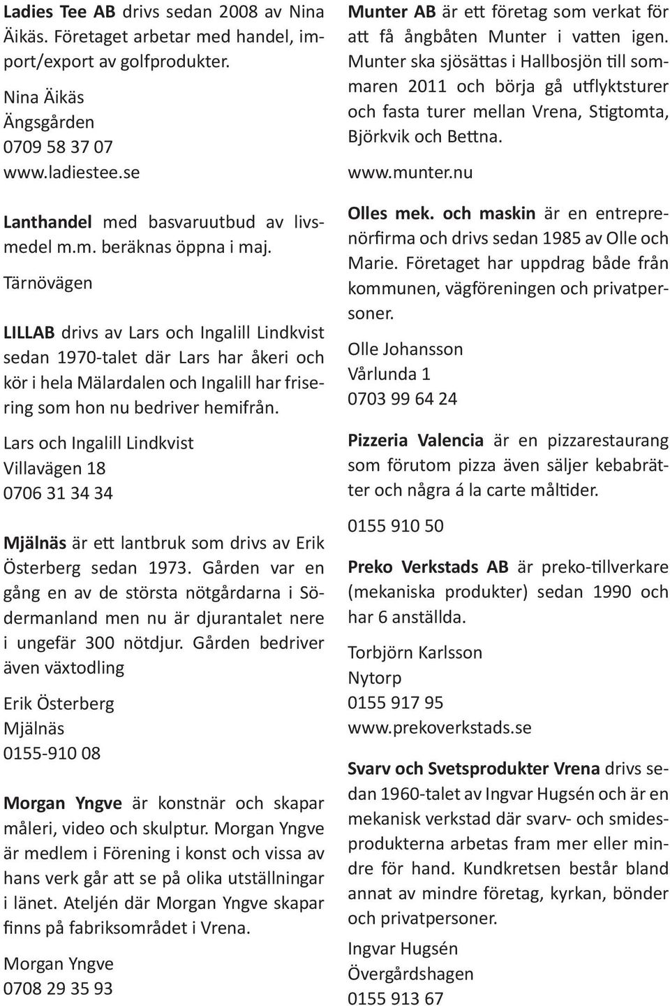 Tärnövägen LILLAB drivs av Lars och Ingalill Lindkvist sedan 1970-talet där Lars har åkeri och kör i hela Mälardalen och Ingalill har frisering som hon nu bedriver hemifrån.