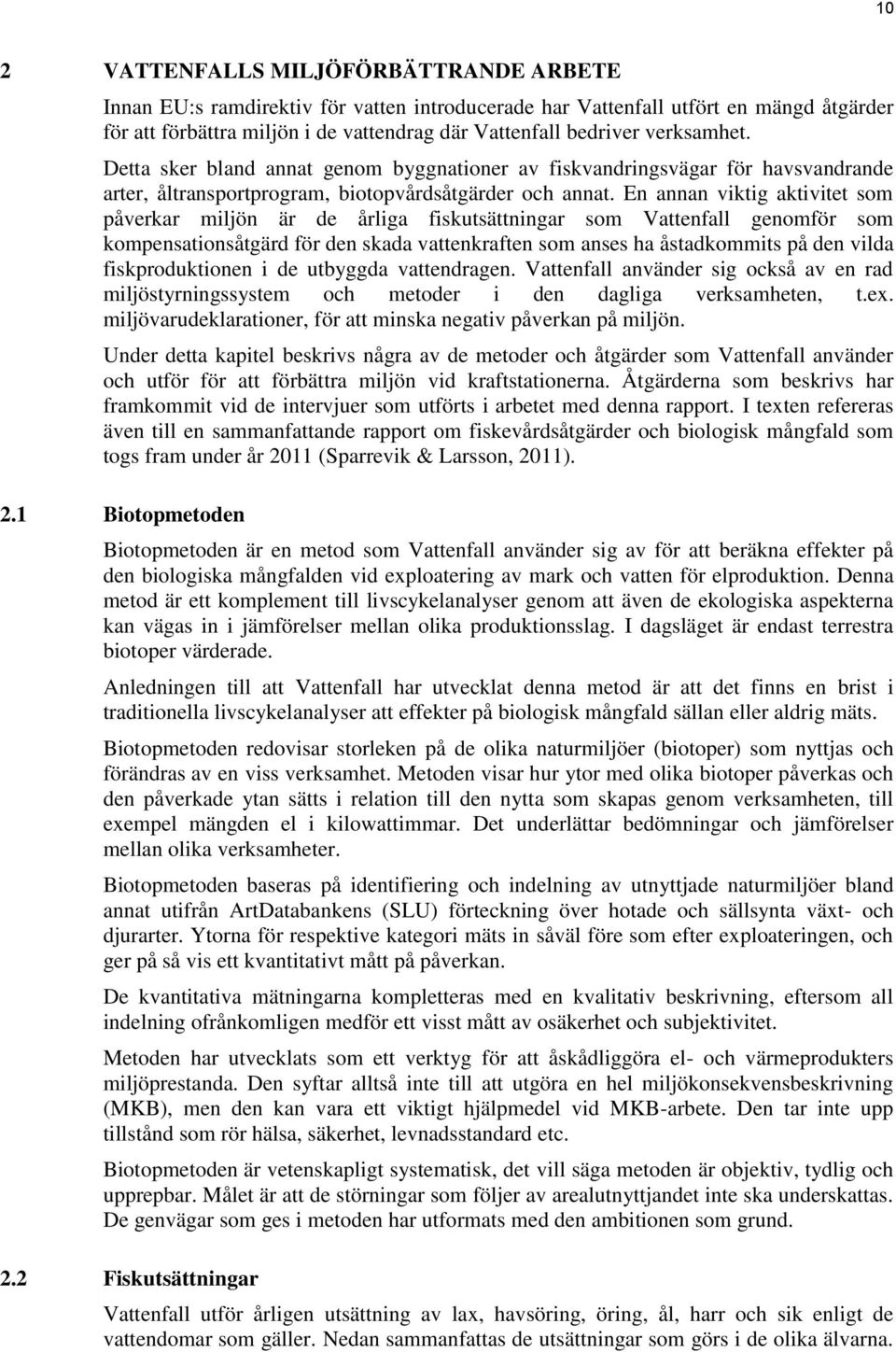 En annan viktig aktivitet som påverkar miljön är de årliga fiskutsättningar som Vattenfall genomför som kompensationsåtgärd för den skada vattenkraften som anses ha åstadkommits på den vilda