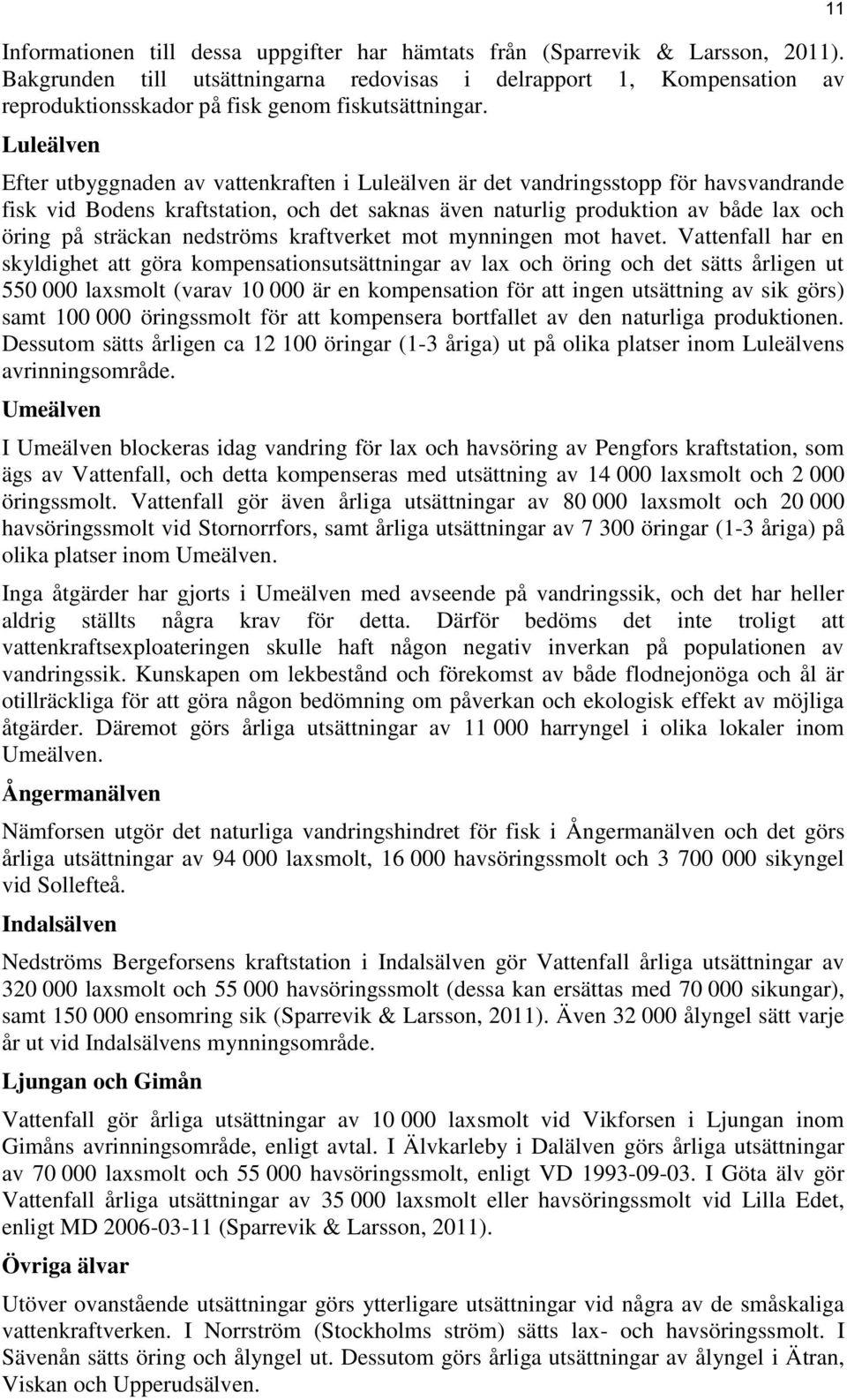 Luleälven Efter utbyggnaden av vattenkraften i Luleälven är det vandringsstopp för havsvandrande fisk vid Bodens kraftstation, och det saknas även naturlig produktion av både lax och öring på