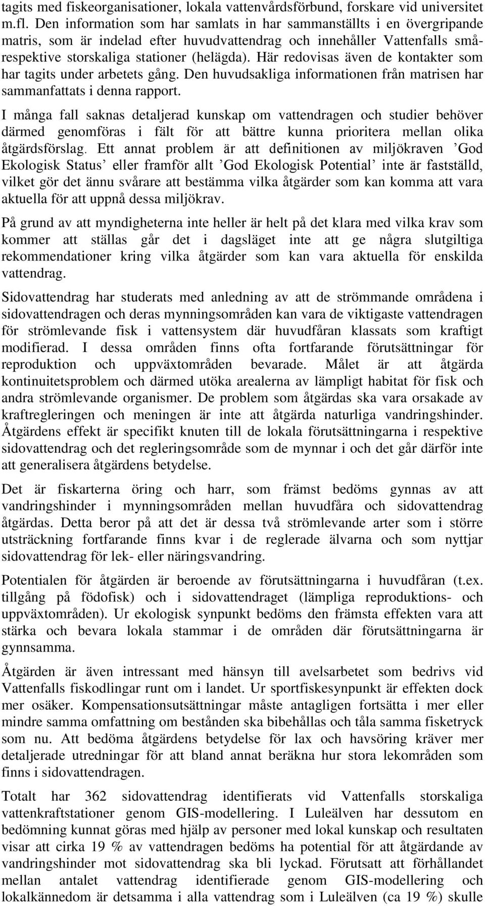 Här redovisas även de kontakter som har tagits under arbetets gång. Den huvudsakliga informationen från matrisen har sammanfattats i denna rapport.