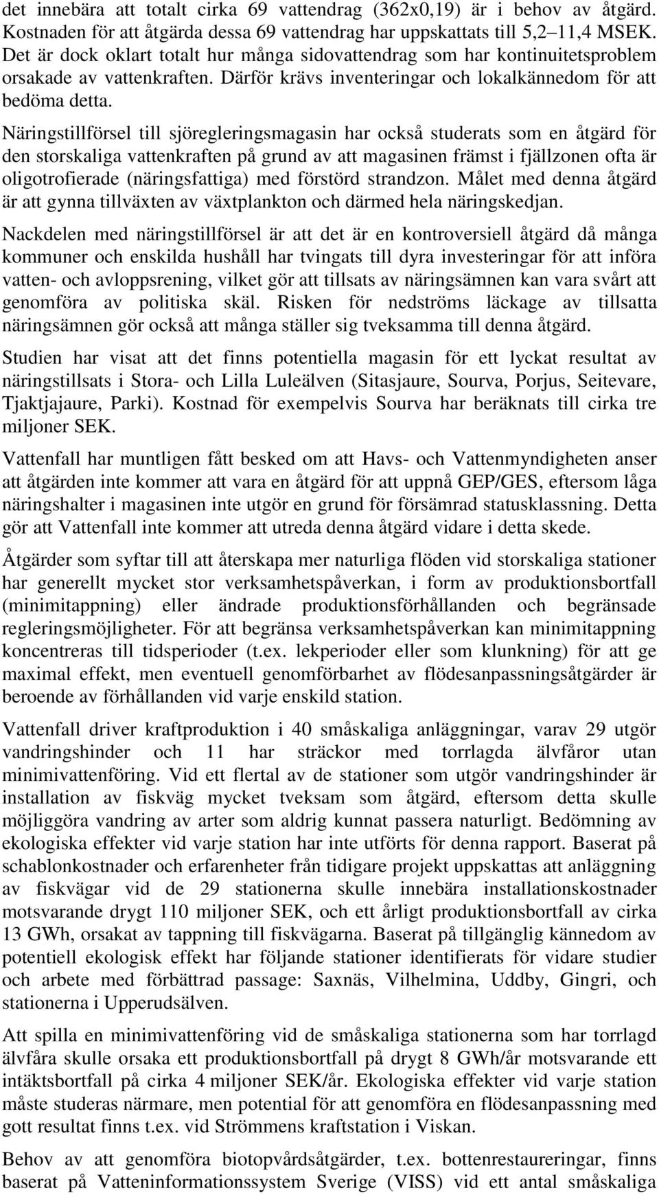 Näringstillförsel till sjöregleringsmagasin har också studerats som en åtgärd för den storskaliga vattenkraften på grund av att magasinen främst i fjällzonen ofta är oligotrofierade (näringsfattiga)