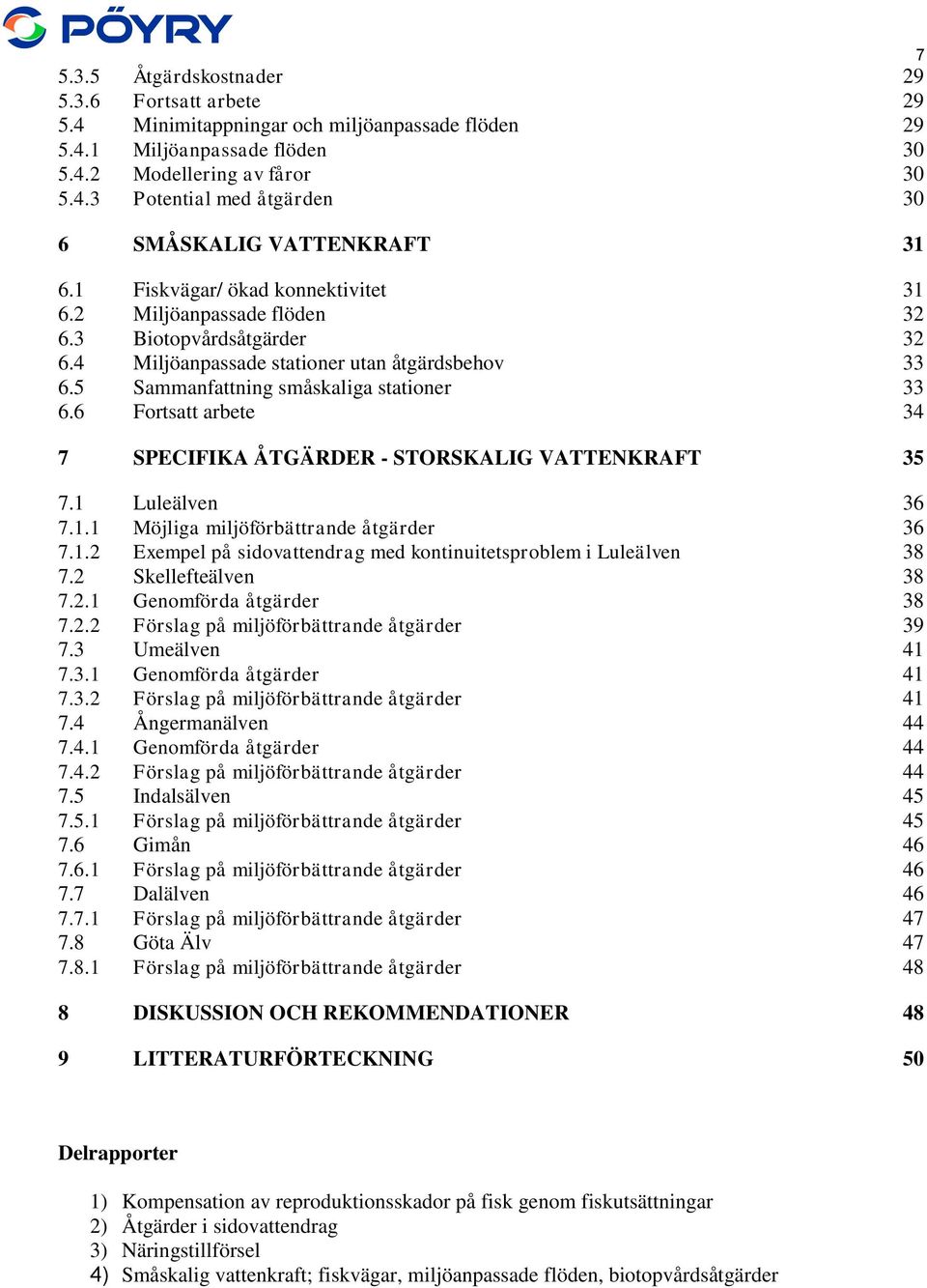 6 Fortsatt arbete 34 7 SPECIFIKA ÅTGÄRDER - STORSKALIG VATTENKRAFT 35 7.1 Luleälven 36 7.1.1 Möjliga miljöförbättrande åtgärder 36 7.1.2 Exempel på sidovattendrag med kontinuitetsproblem i Luleälven 38 7.