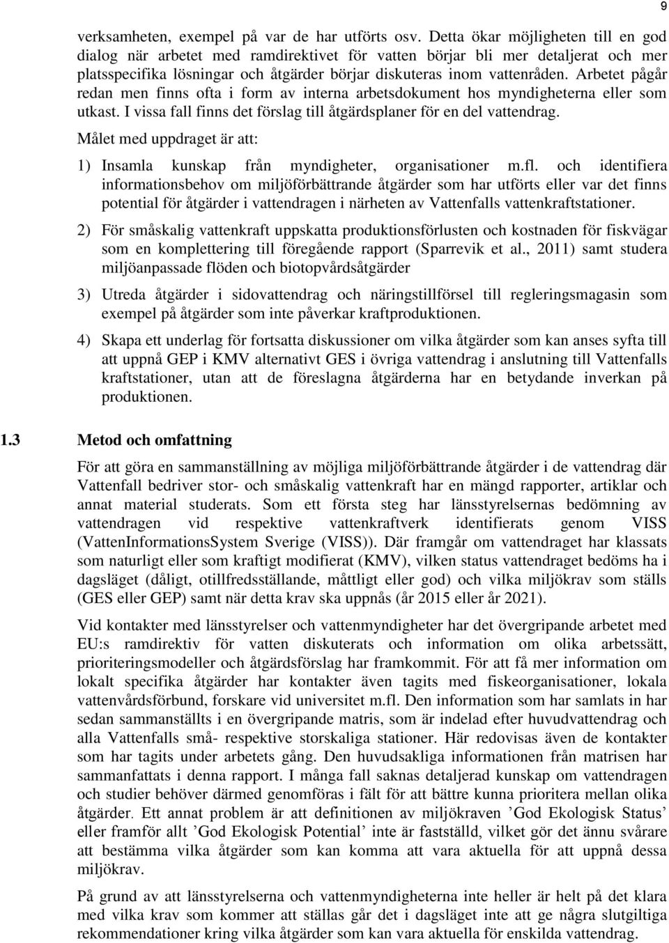 Arbetet pågår redan men finns ofta i form av interna arbetsdokument hos myndigheterna eller som utkast. I vissa fall finns det förslag till åtgärdsplaner för en del vattendrag.