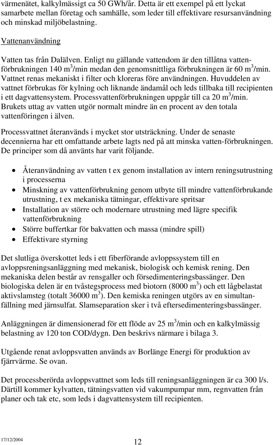 Vattnet renas mekaniskt i filter och kloreras före användningen. Huvuddelen av vattnet förbrukas för kylning och liknande ändamål och leds tillbaka till recipienten i ett dagvattensystem.