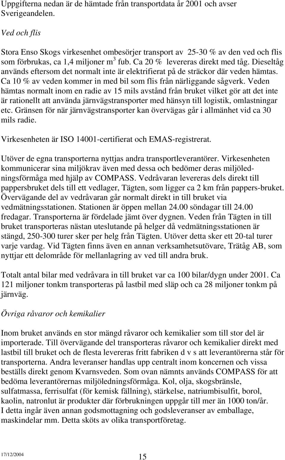 Dieseltåg används eftersom det normalt inte är elektrifierat på de sträckor där veden hämtas. Ca 10 % av veden kommer in med bil som flis från närliggande sågverk.