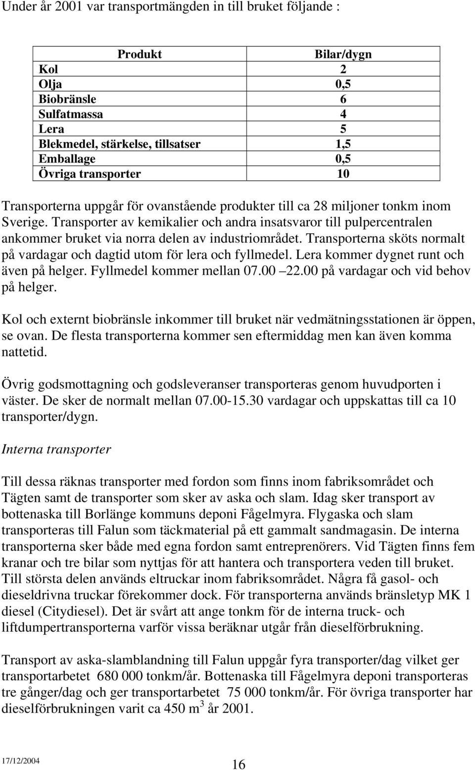 Transporter av kemikalier och andra insatsvaror till pulpercentralen ankommer bruket via norra delen av industriområdet. Transporterna sköts normalt på vardagar och dagtid utom för lera och fyllmedel.