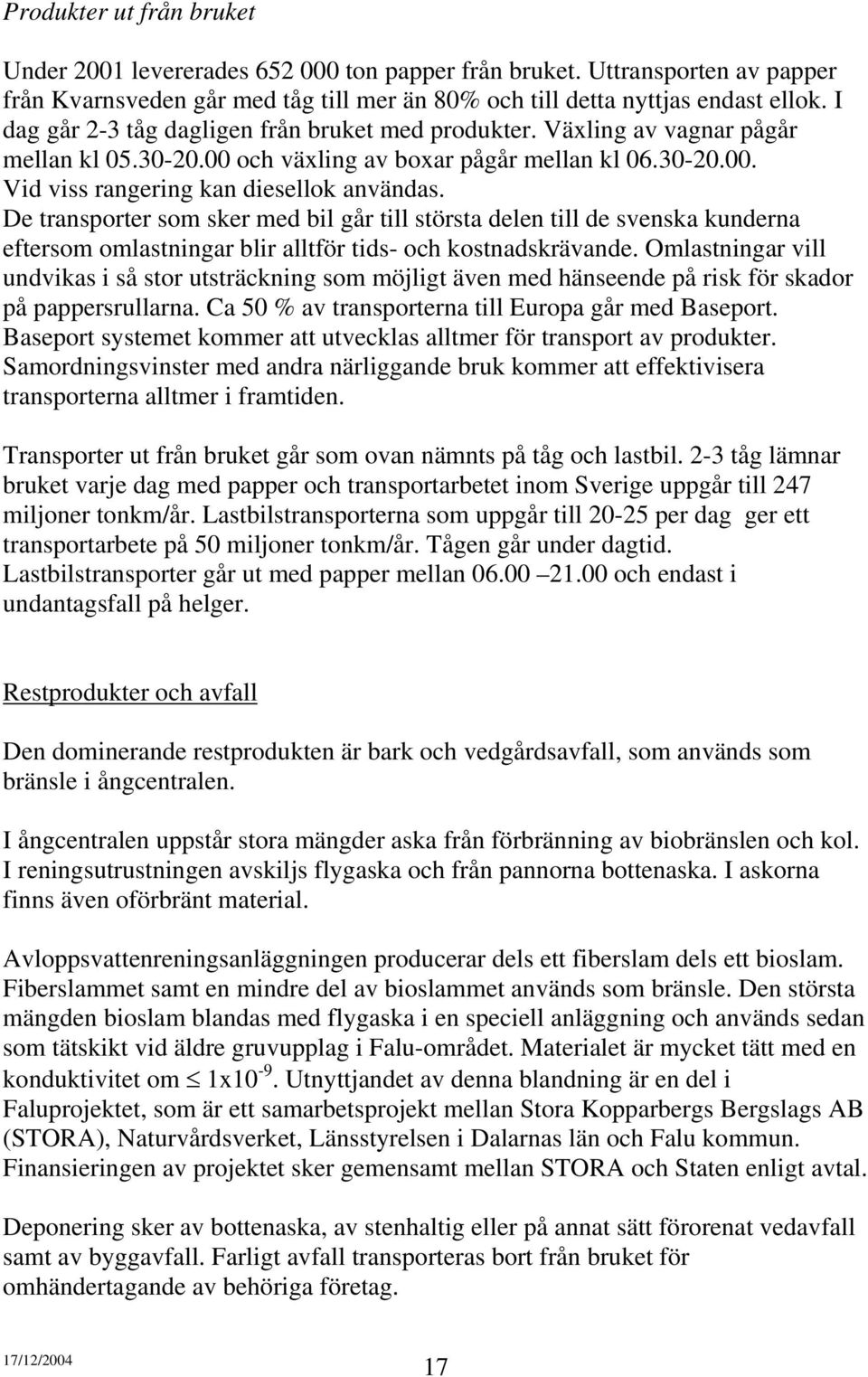 De transporter som sker med bil går till största delen till de svenska kunderna eftersom omlastningar blir alltför tids- och kostnadskrävande.