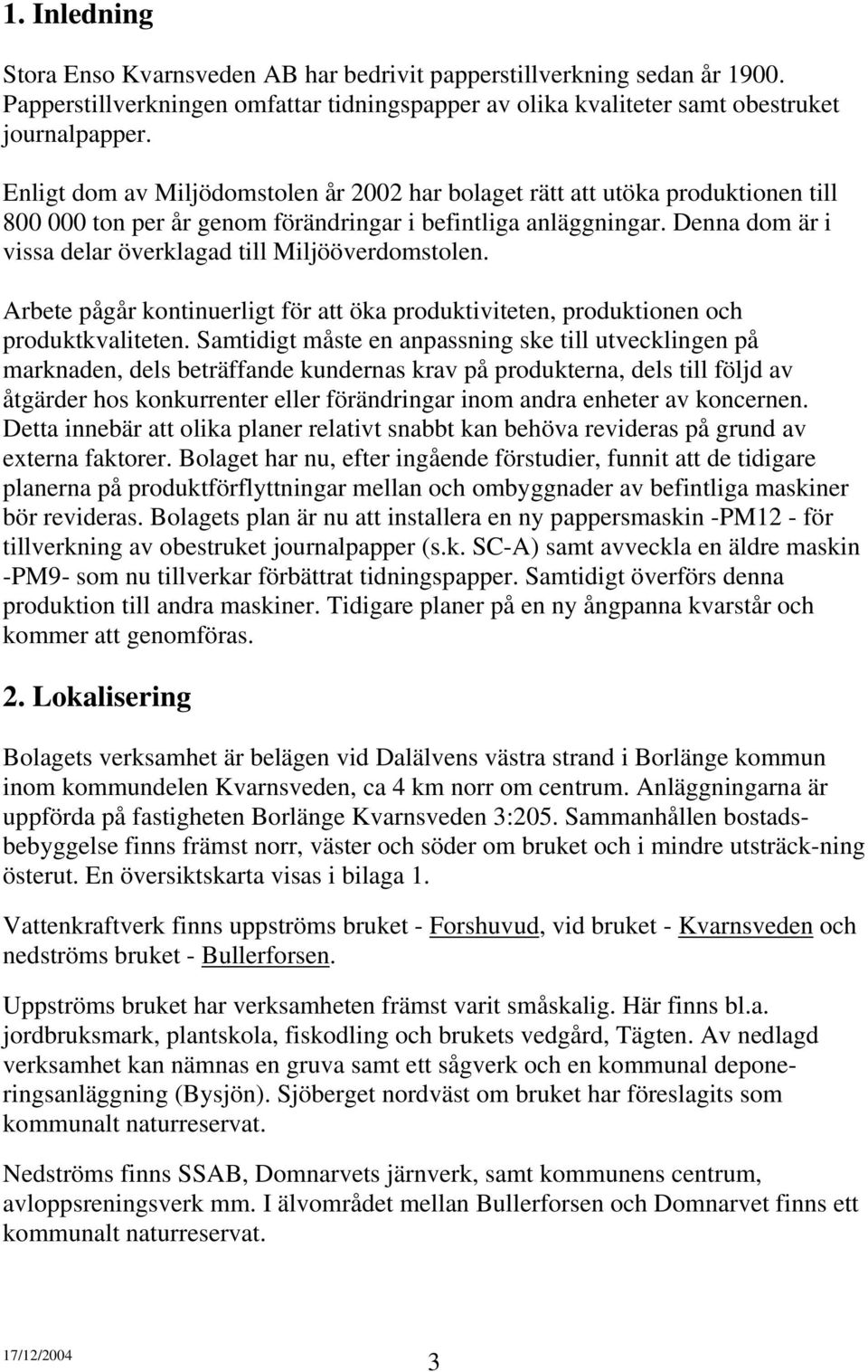 Denna dom är i vissa delar överklagad till Miljööverdomstolen. Arbete pågår kontinuerligt för att öka produktiviteten, produktionen och produktkvaliteten.