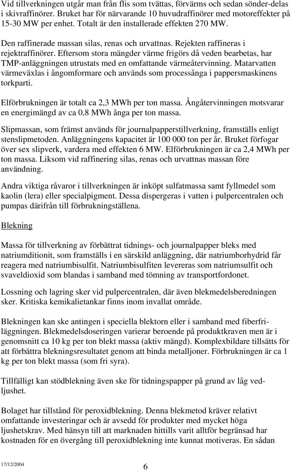 Eftersom stora mängder värme frigörs då veden bearbetas, har TMP-anläggningen utrustats med en omfattande värmeåtervinning.