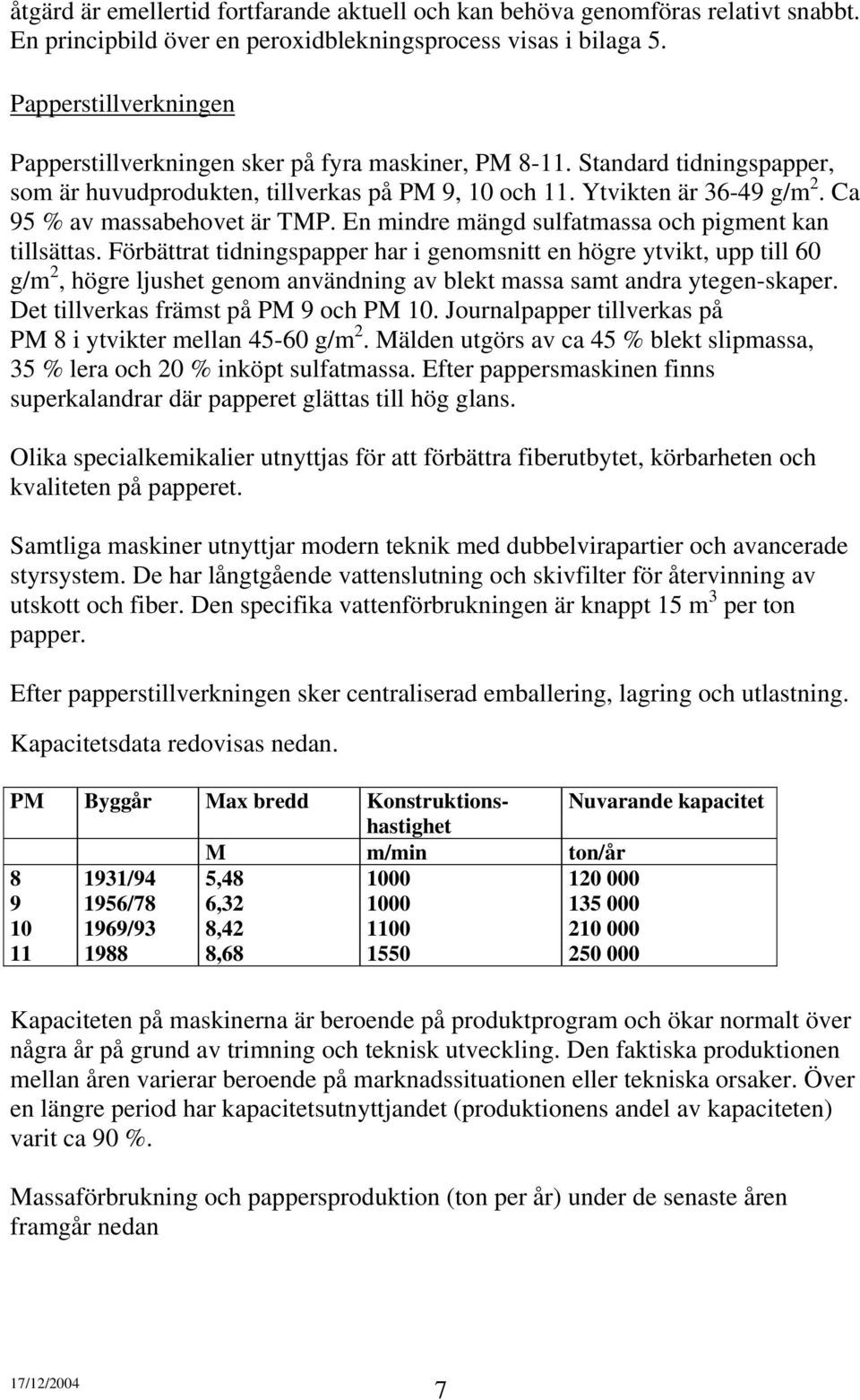 Ca 95 % av massabehovet är TMP. En mindre mängd sulfatmassa och pigment kan tillsättas.