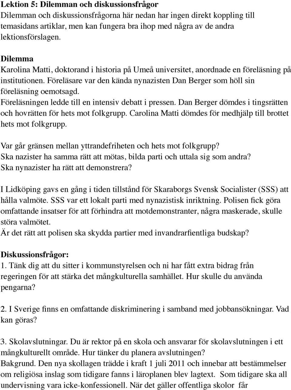 Föreläsare var den kända nynazisten Dan Berger som höll sin föreläsning oemotsagd. Föreläsningen ledde till en intensiv debatt i pressen.