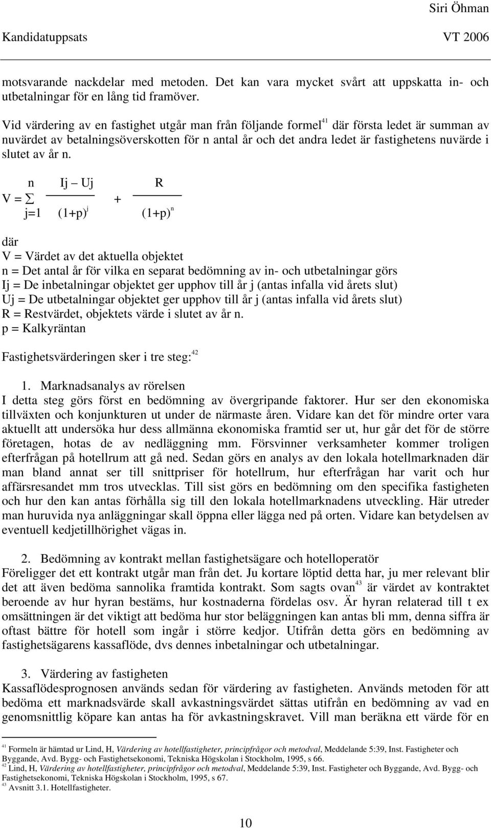 år n. n Ij Uj R V = + j=1 (1+p) j (1+p) n där V = Värdet av det aktuella objektet n = Det antal år för vilka en separat bedömning av in- och utbetalningar görs Ij = De inbetalningar objektet ger