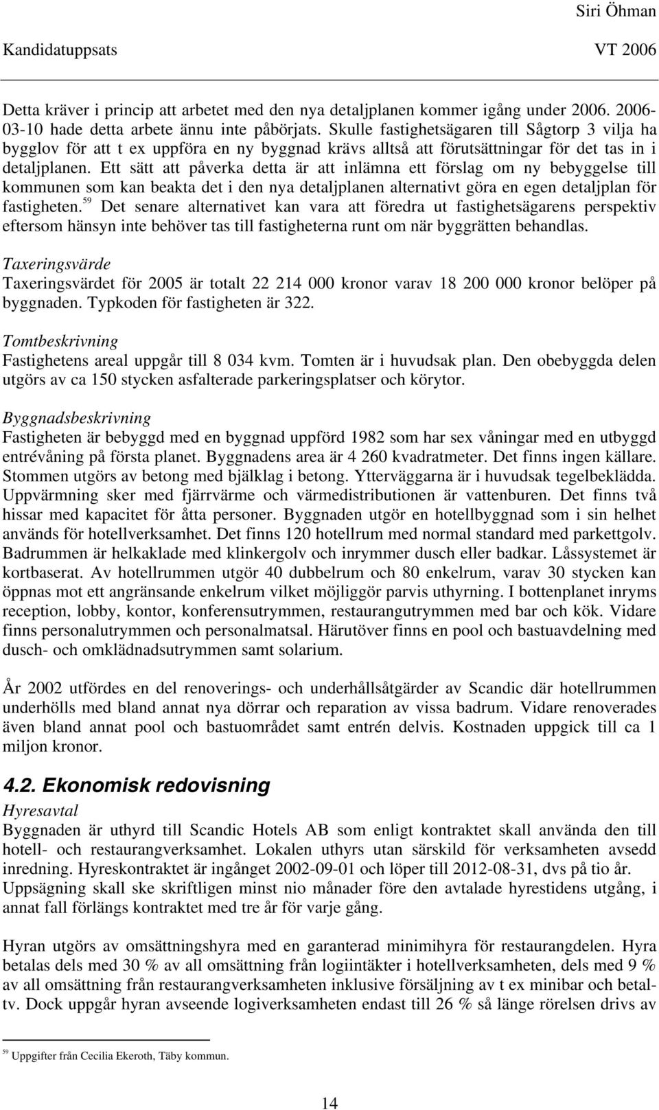 Ett sätt att påverka detta är att inlämna ett förslag om ny bebyggelse till kommunen som kan beakta det i den nya detaljplanen alternativt göra en egen detaljplan för fastigheten.