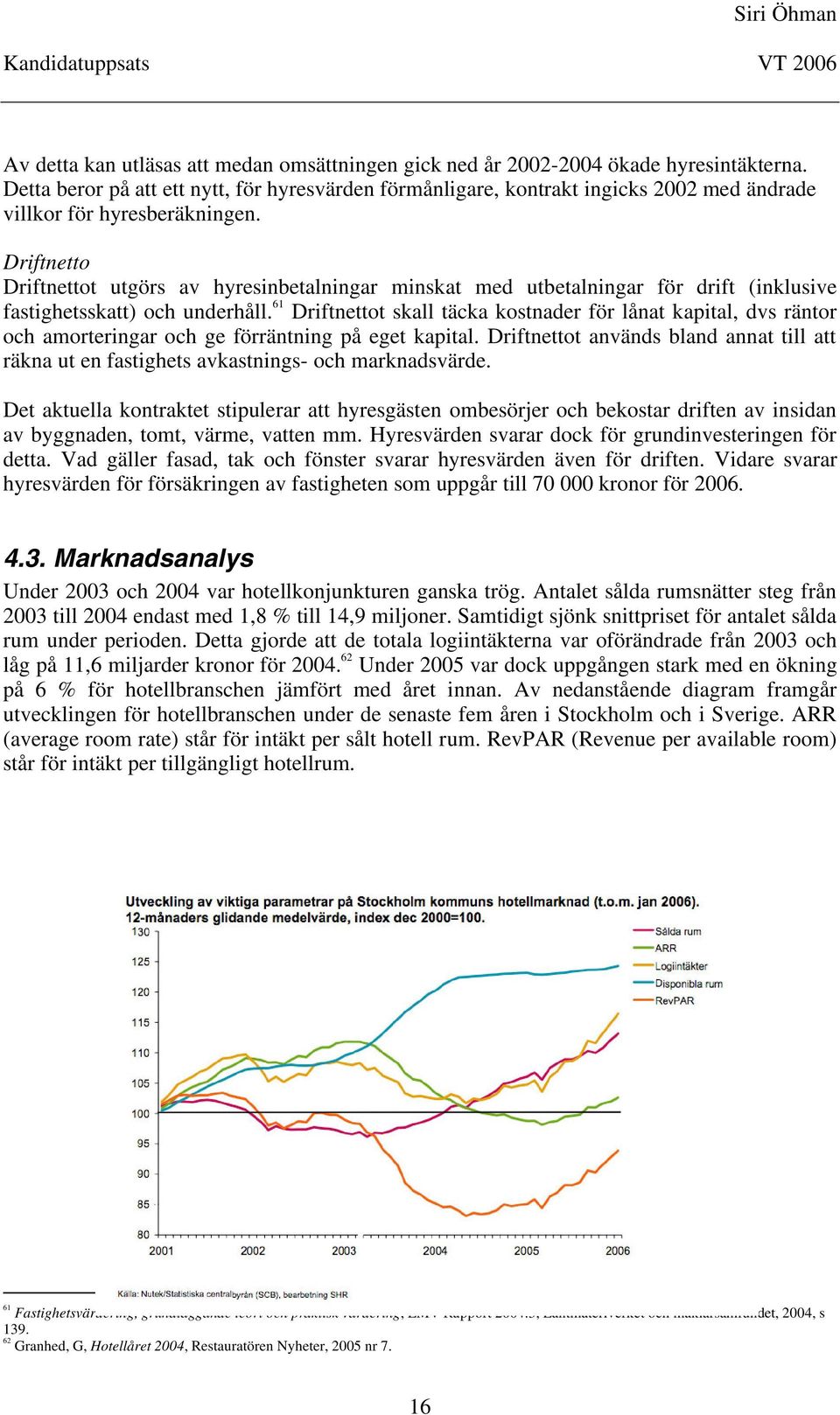 Driftnetto Driftnettot utgörs av hyresinbetalningar minskat med utbetalningar för drift (inklusive fastighetsskatt) och underhåll.