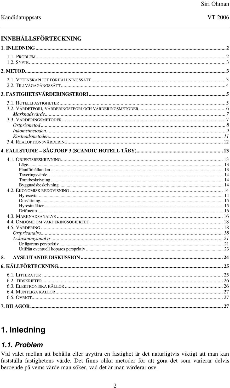 .. 12 4. FALLSTUDIE SÅGTORP 3 (SCANDIC HOTELL TÄBY)... 13 4.1. OBJEKTSBESKRIVNING... 13 Läge... 13 Planförhållanden... 13 Taxeringsvärde... 14 Tomtbeskrivning... 14 Byggnadsbeskrivning... 14 4.2. EKONOMISK REDOVISNING.