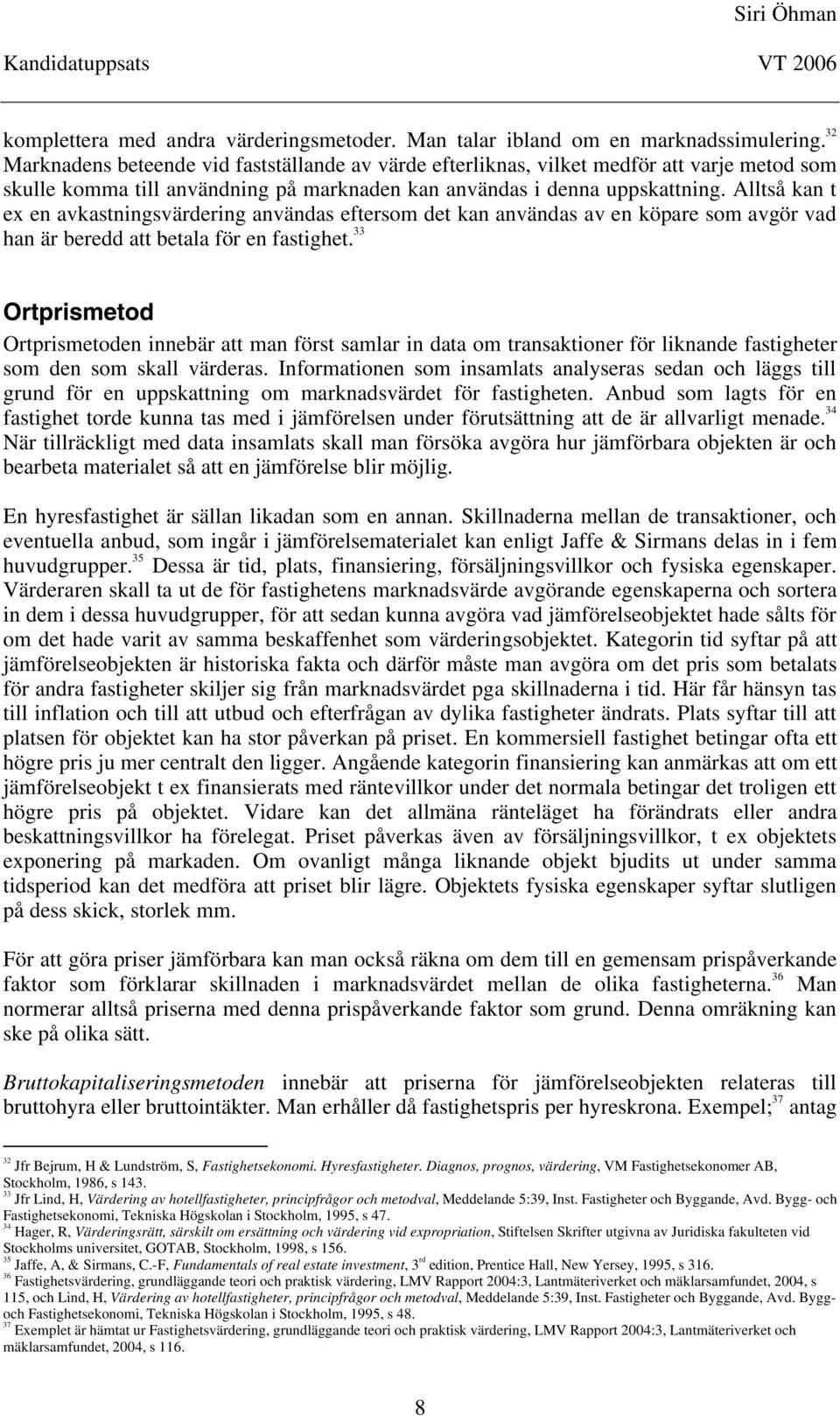 Alltså kan t ex en avkastningsvärdering användas eftersom det kan användas av en köpare som avgör vad han är beredd att betala för en fastighet.