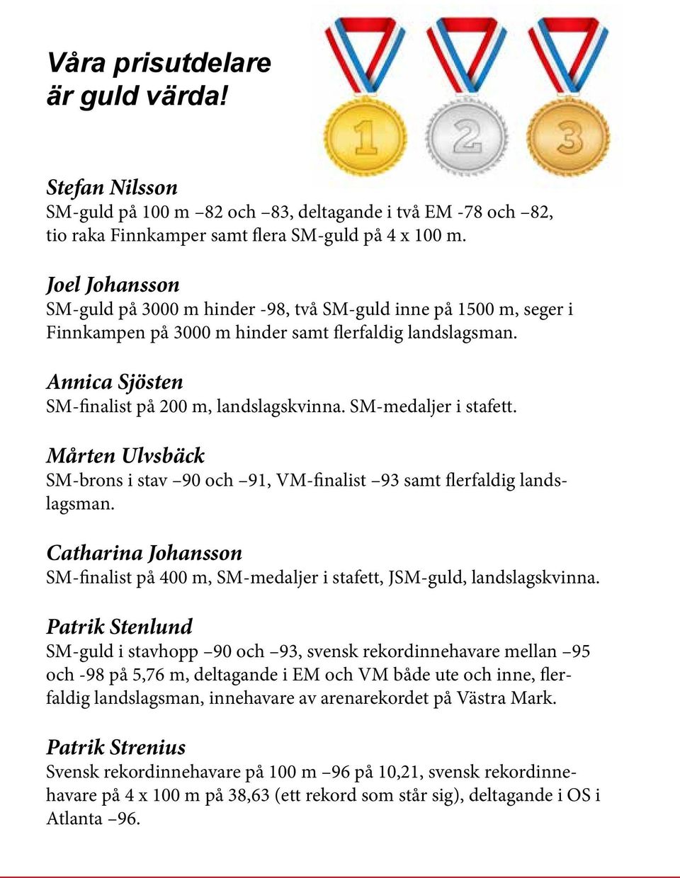 SM-medaljer i stafett. Mårten Ulvsbäck SM-brons i stav 90 och 91, VM-finalist 93 samt flerfaldig landslagsman.