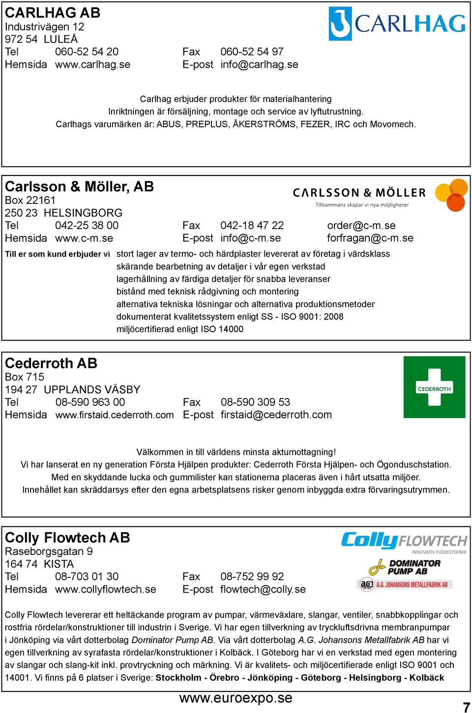 Carlsson & Möller, AB Box 22161 250 23 HELSINGBORG Tel 042-25 38 00 Fax 042-18 47 22 order@c-m.se Hemsida www.c-m.se E-post info@c-m.se forfragan@c-m.