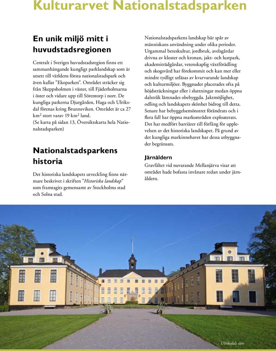 De kungliga parkerna Djurgården, Haga och Ulriksdal förenas kring Brunnsviken. Området är ca 27 km 2 stort varav 19 km 2 land.