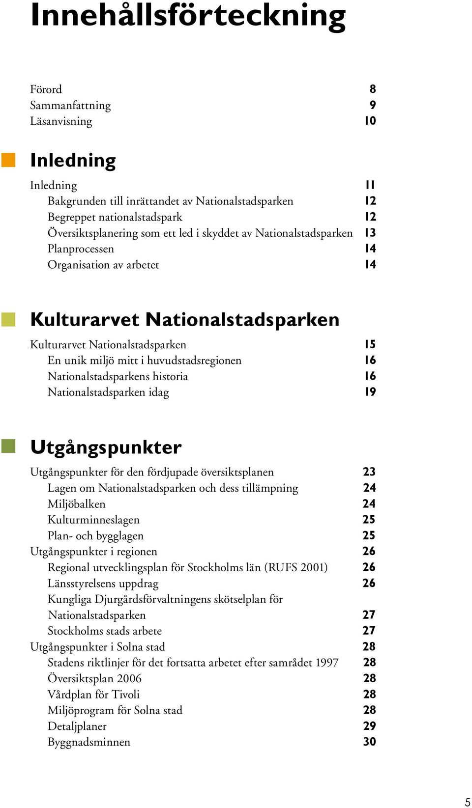 Nationalstadsparkens historia 16 Nationalstadsparken idag 19 Utgångspunkter Utgångspunkter för den fördjupade översiktsplanen 23 Lagen om Nationalstadsparken och dess tillämpning 24 Miljöbalken 24