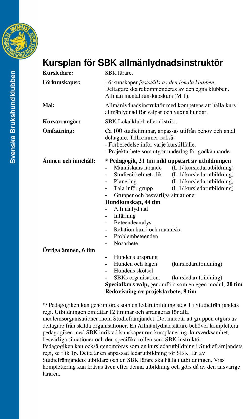 SBK Lokalklubb eller distrikt. Ca 100 studietimmar, anpassas utifrån behov och antal deltagare. Tillkommer också: - Förberedelse inför varje kurstillfälle.