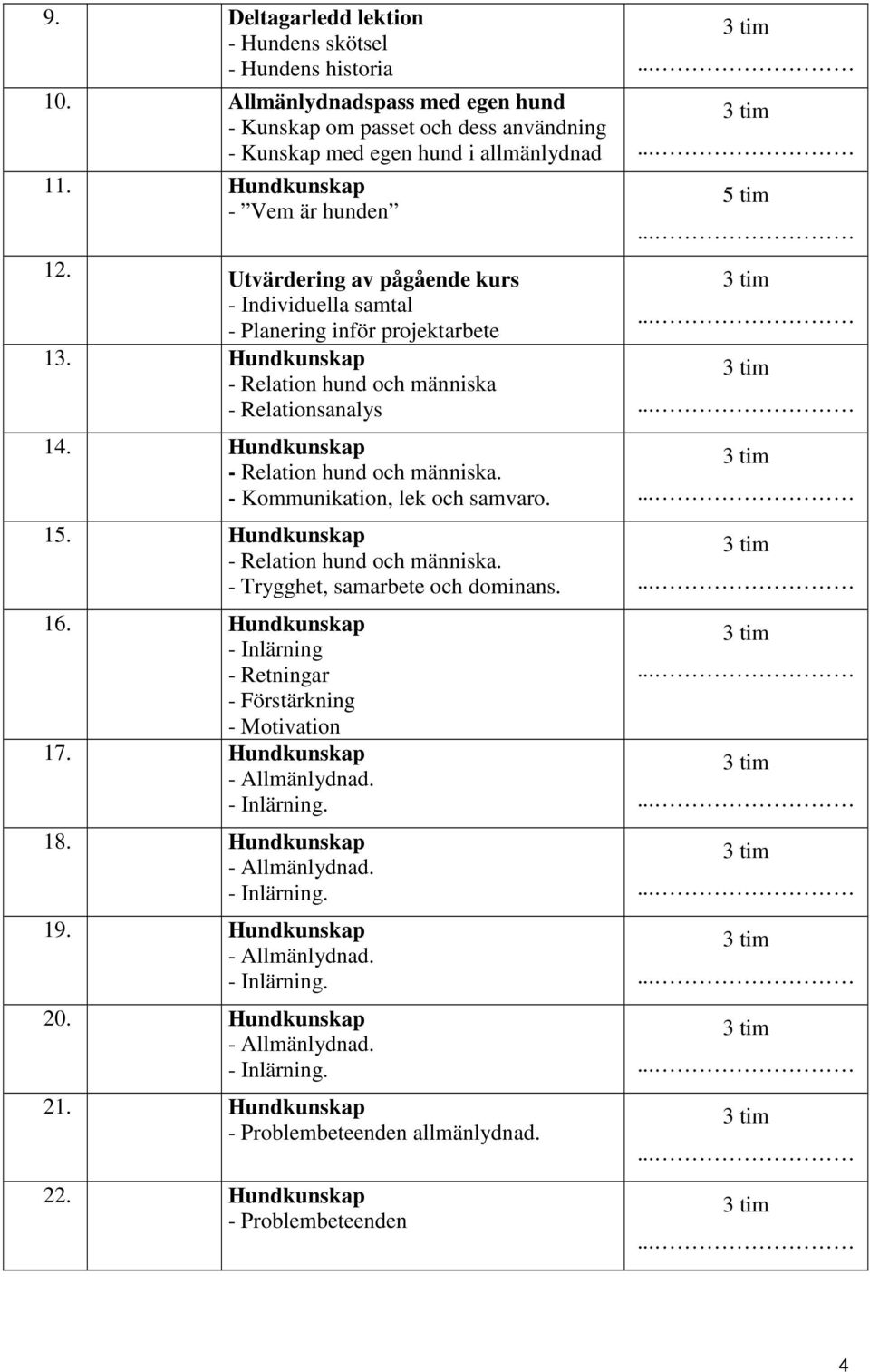 Utvärdering av pågående kurs - Individuella samtal - Planering inför projektarbete 13. Hundkunskap - Relationsanalys 14. Hundkunskap. - Kommunikation, lek och samvaro.