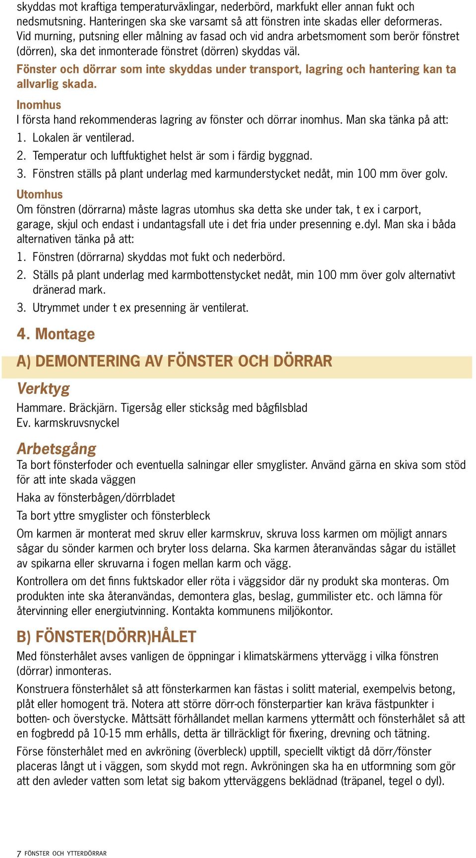 Fönster och dörrar som inte skyddas under transport, lagring och hantering kan ta allvarlig skada. Inomhus I första hand rekommenderas lagring av fönster och dörrar inomhus. Man ska tänka på att: 1.