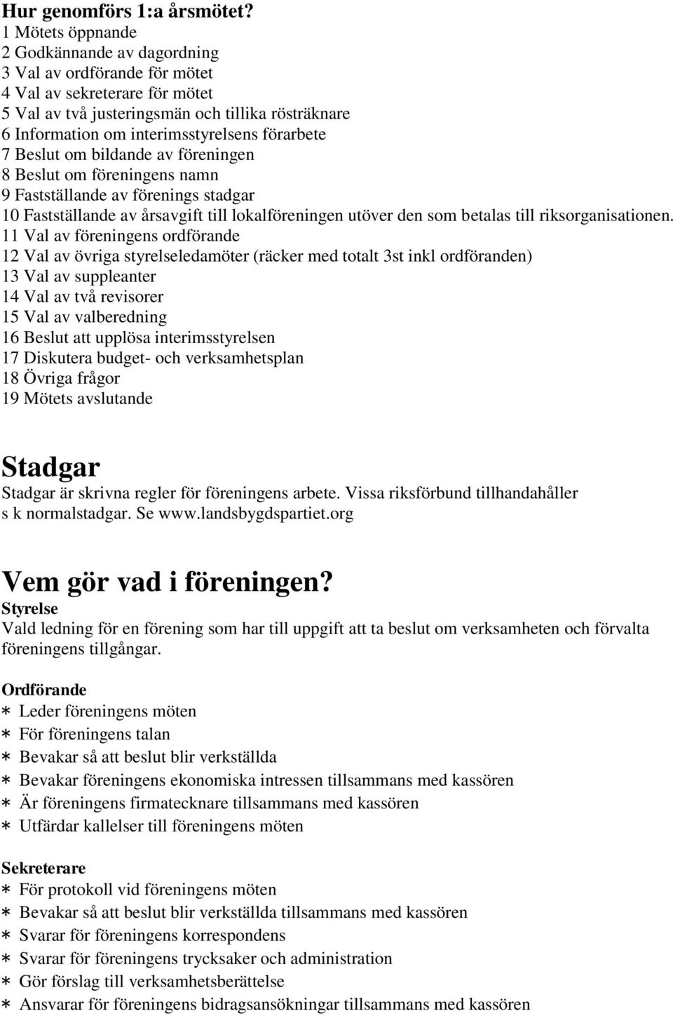 förarbete 7 Beslut om bildande av föreningen 8 Beslut om föreningens namn 9 Fastställande av förenings stadgar 10 Fastställande av årsavgift till lokalföreningen utöver den som betalas till