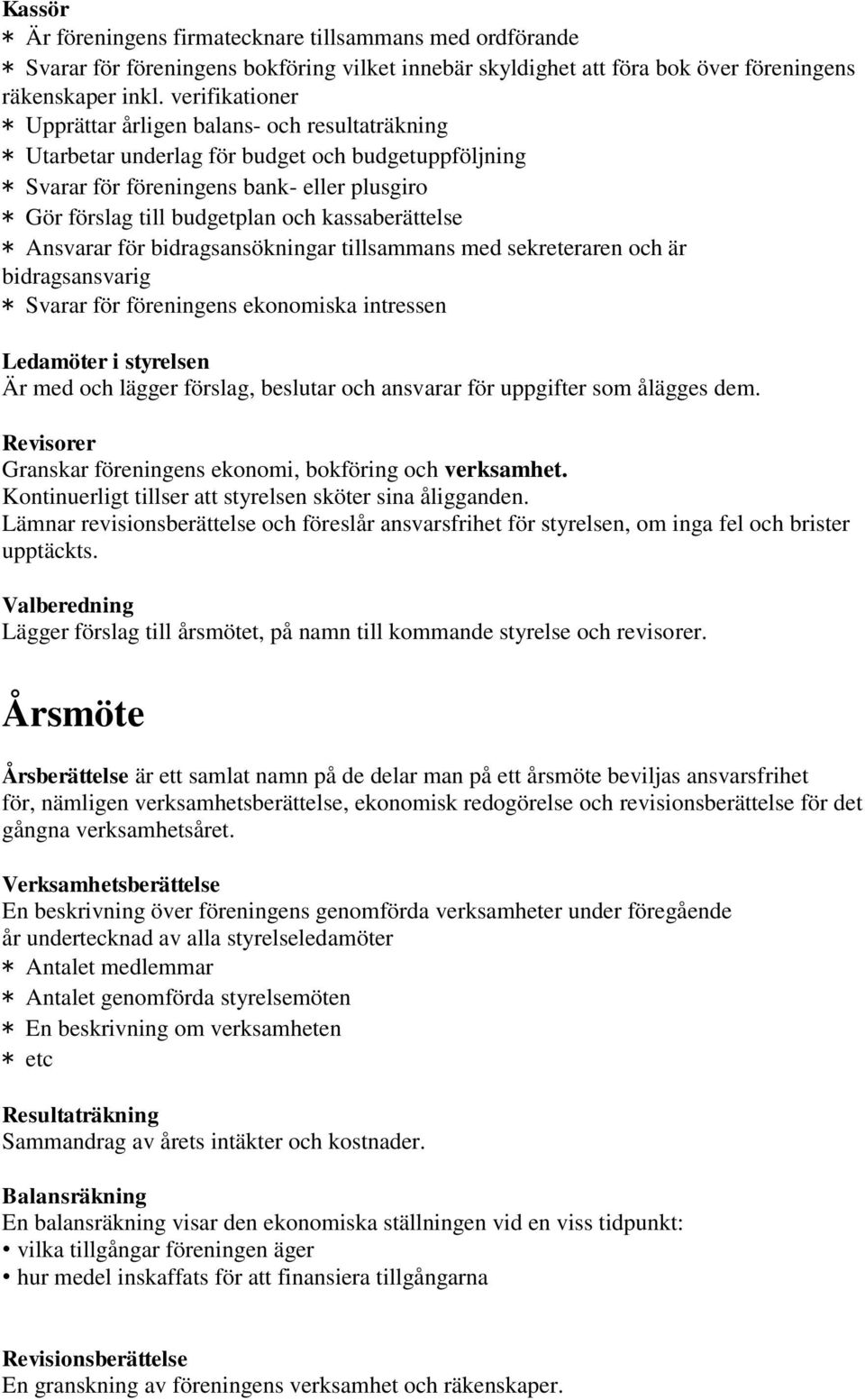 kassaberättelse * Ansvarar för bidragsansökningar tillsammans med sekreteraren och är bidragsansvarig * Svarar för föreningens ekonomiska intressen Ledamöter i styrelsen Är med och lägger förslag,