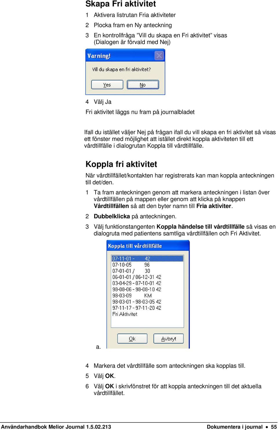 vårdtillfälle i dialogrutan Koppla till vårdtillfälle. Koppla fri aktivitet När vårdtillfället/kontakten har registrerats kan man koppla anteckningen till det/den.