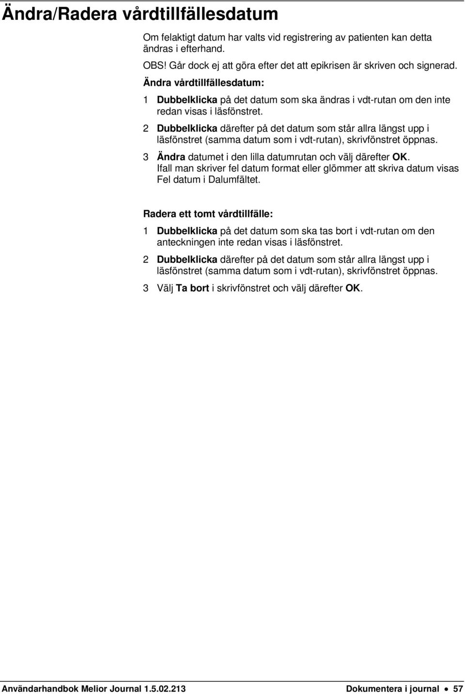 2 Dubbelklicka därefter på det datum som står allra längst upp i läsfönstret (samma datum som i vdt-rutan), skrivfönstret öppnas. 3 Ändra datumet i den lilla datumrutan och välj därefter OK.