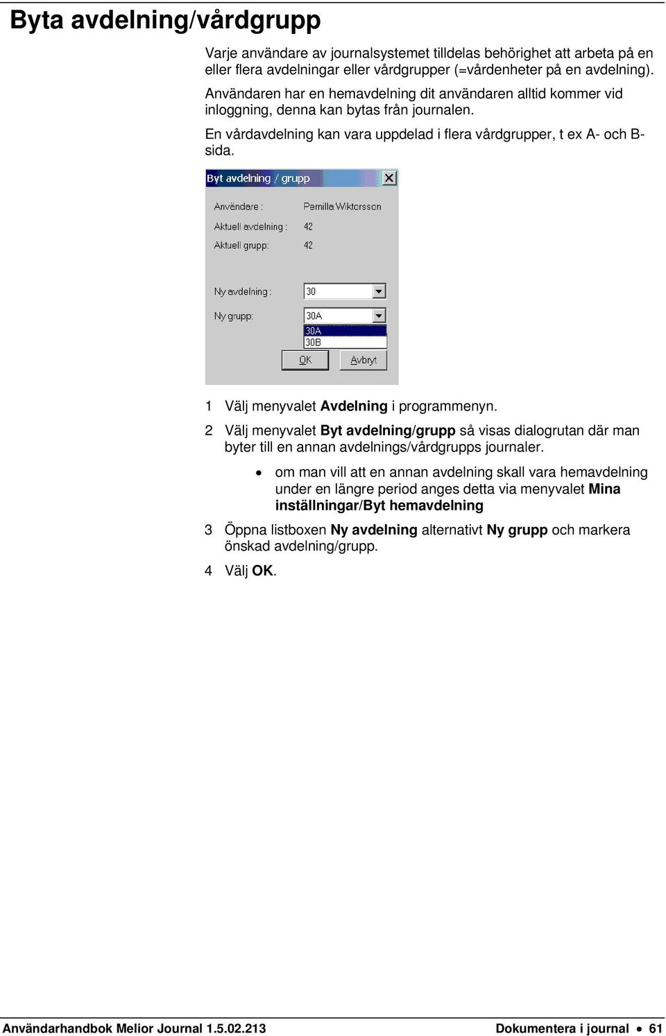 1 Välj menyvalet Avdelning i programmenyn. 2 Välj menyvalet Byt avdelning/grupp så visas dialogrutan där man byter till en annan avdelnings/vårdgrupps journaler.