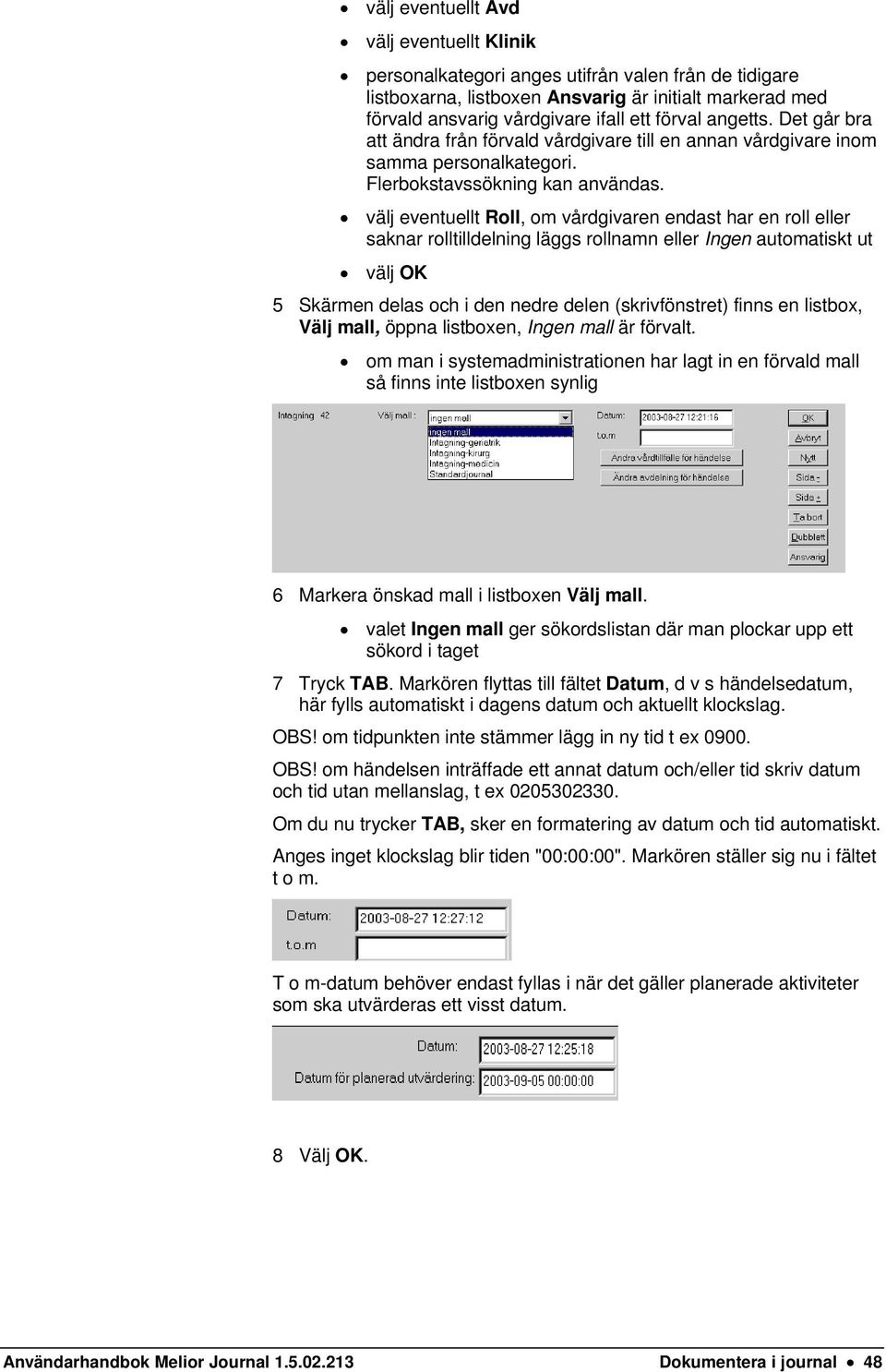 välj eventuellt Roll, om vårdgivaren endast har en roll eller saknar rolltilldelning läggs rollnamn eller Ingen automatiskt ut välj OK 5 Skärmen delas och i den nedre delen (skrivfönstret) finns en